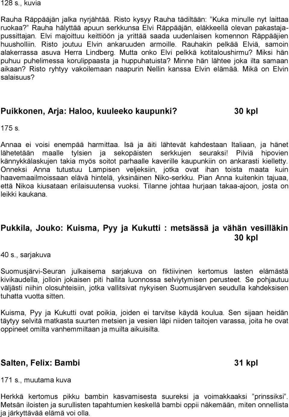 Mutta onko Elvi pelkkä kotitaloushirmu? Miksi hän puhuu puhelimessa korulippaasta ja huppuhatuista? Minne hän lähtee joka ilta samaan aikaan?