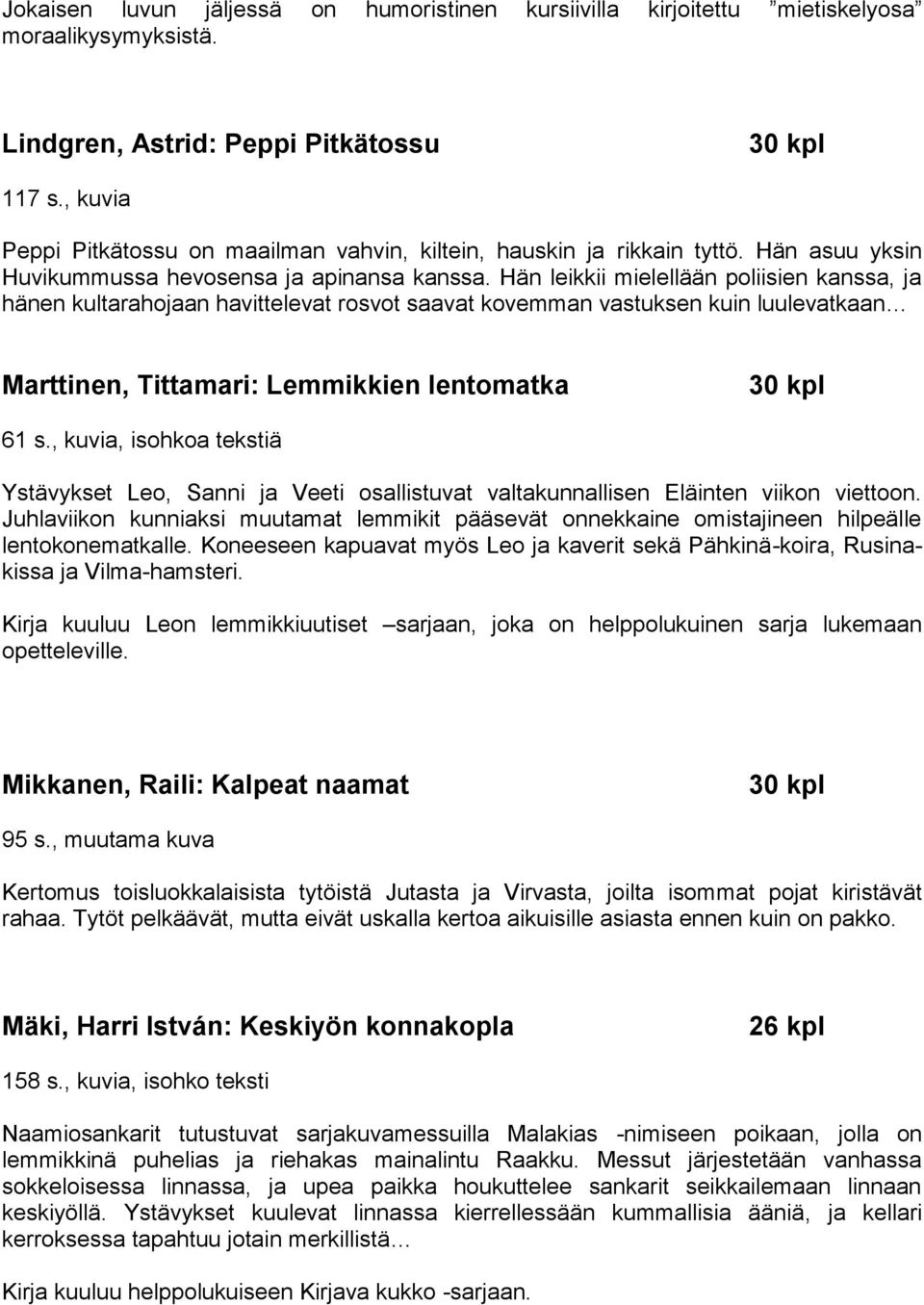 Hän leikkii mielellään poliisien kanssa, ja hänen kultarahojaan havittelevat rosvot saavat kovemman vastuksen kuin luulevatkaan Marttinen, Tittamari: Lemmikkien lentomatka 61 s.