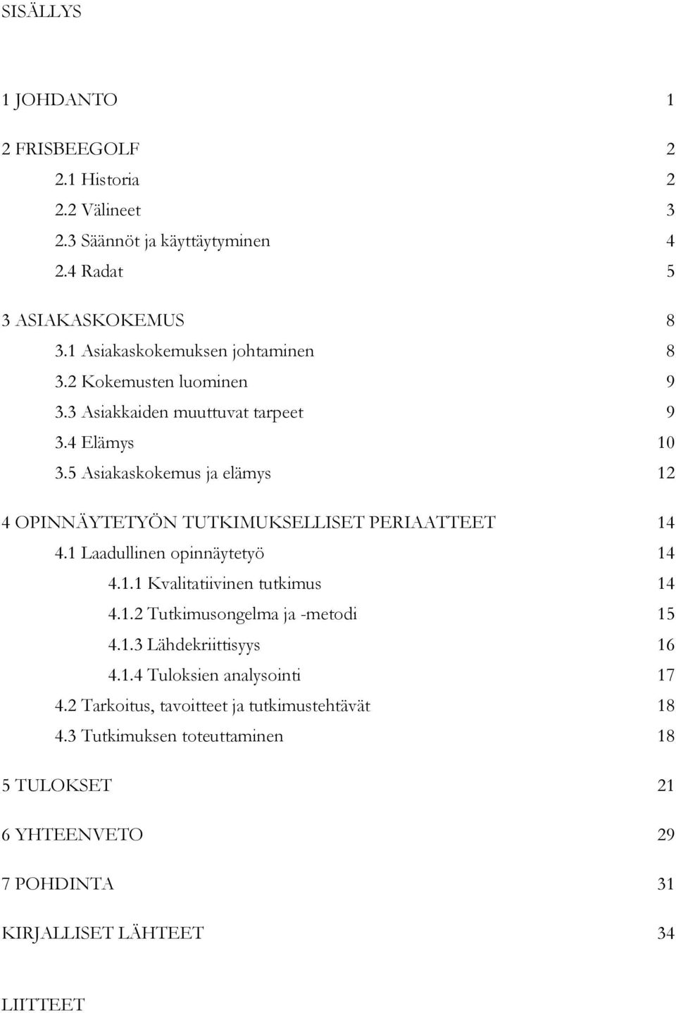 5 Asiakaskokemus ja elämys 12 4 OPINNÄYTETYÖN TUTKIMUKSELLISET PERIAATTEET 14 4.1 Laadullinen opinnäytetyö 14 4.1.1 Kvalitatiivinen tutkimus 14 4.1.2 Tutkimusongelma ja -metodi 15 4.