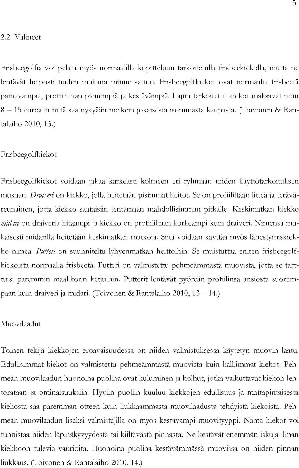 Lajiin tarkoitetut kiekot maksavat noin 8 15 euroa ja niitä saa nykyään melkein jokaisesta isommasta kaupasta. (Toivonen & Rantalaiho 2010, 13.