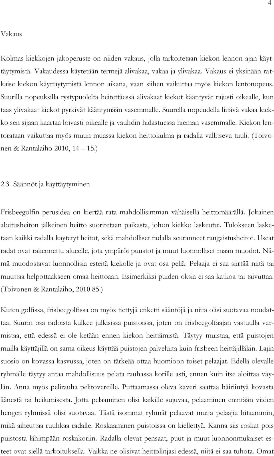 Suurilla nopeuksilla rystypuolelta heitettäessä alivakaat kiekot kääntyvät rajusti oikealle, kun taas ylivakaat kiekot pyrkivät kääntymään vasemmalle.