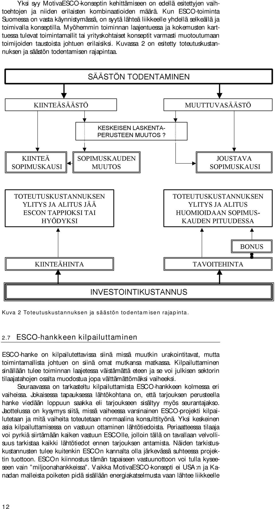 Myöhemmin toiminnan laajentuessa ja kokemusten karttuessa tulevat toimintamallit tai yrityskohtaiset konseptit varmasti muotoutumaan toimijoiden taustoista johtuen erilaisiksi.