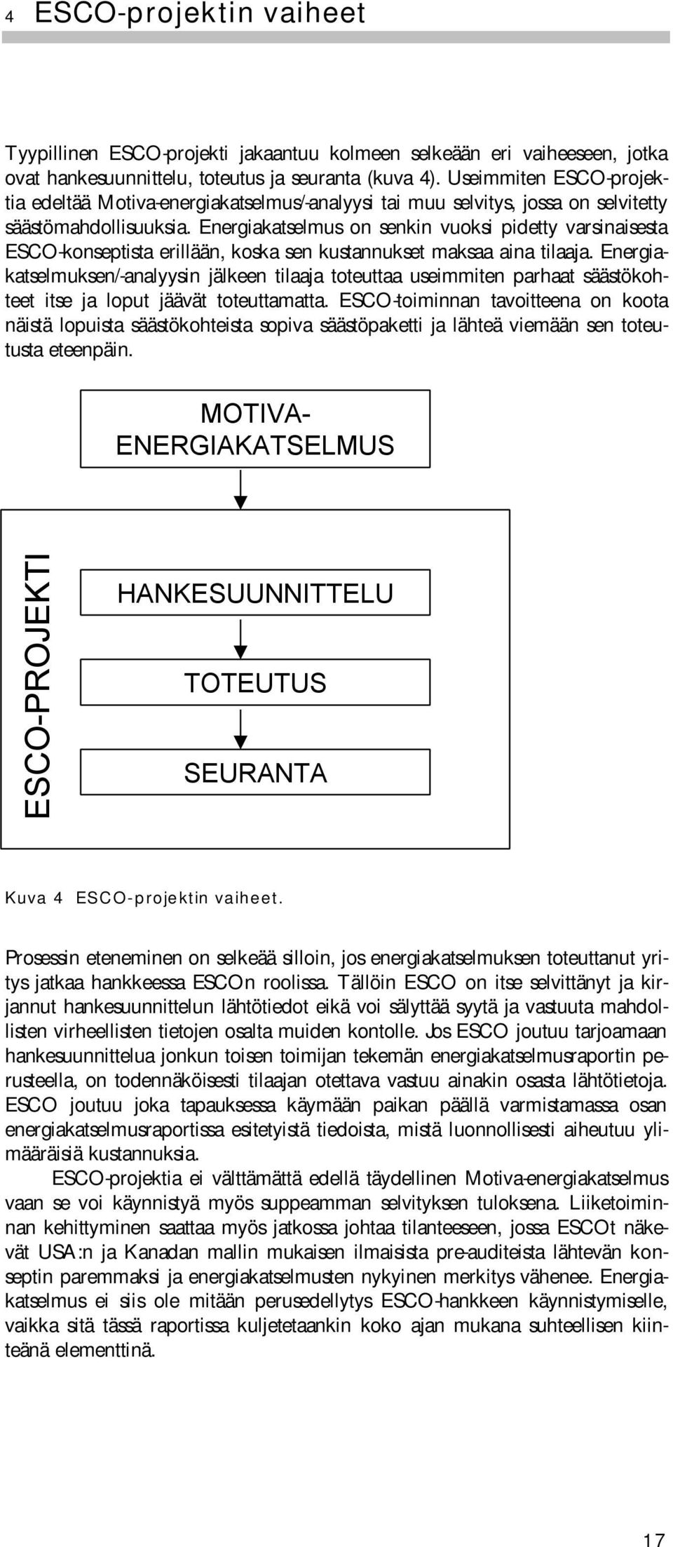 Energiakatselmus on senkin vuoksi pidetty varsinaisesta ESCO-konseptista erillään, koska sen kustannukset maksaa aina tilaaja.