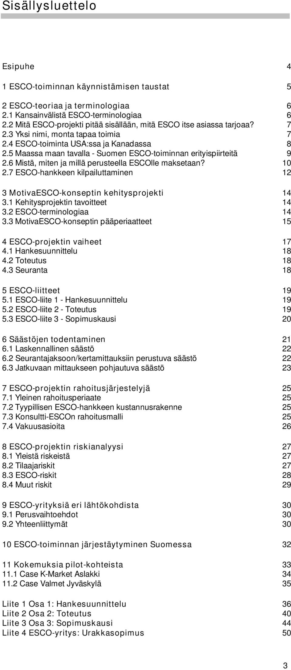 5 Maassa maan tavalla - Suomen ESCO-toiminnan erityispiirteitä 9 2.6 Mistä, miten ja millä perusteella ESCOlle maksetaan? 10 2.