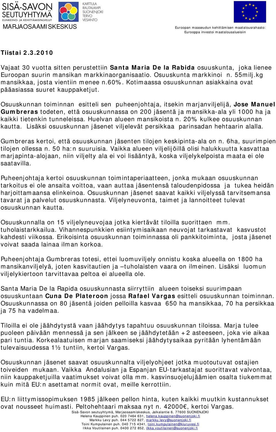 Osuuskunnan toiminnan esitteli sen puheenjohtaja, itsekin marjanviljelijä, Jose Manuel Gumbreras todeten, että osuuskunnassa on 200 jäsentä ja mansikka-ala yli 1000 ha ja kaikki tietenkin tunneleissa.