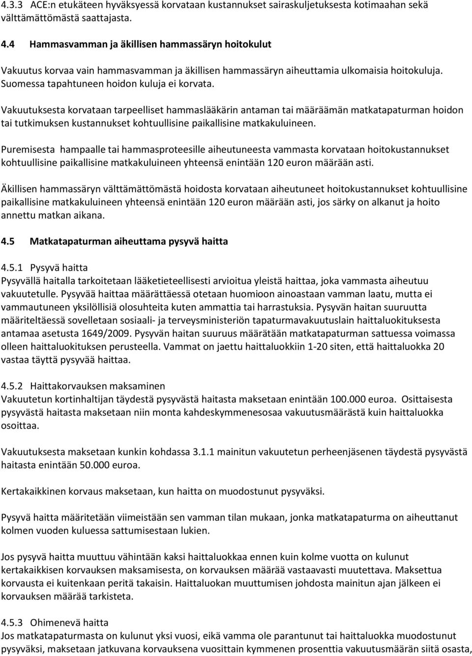 Vakuutuksesta korvataan tarpeelliset hammaslääkärin antaman tai määräämän matkatapaturman hoidon tai tutkimuksen kustannukset kohtuullisine paikallisine matkakuluineen.