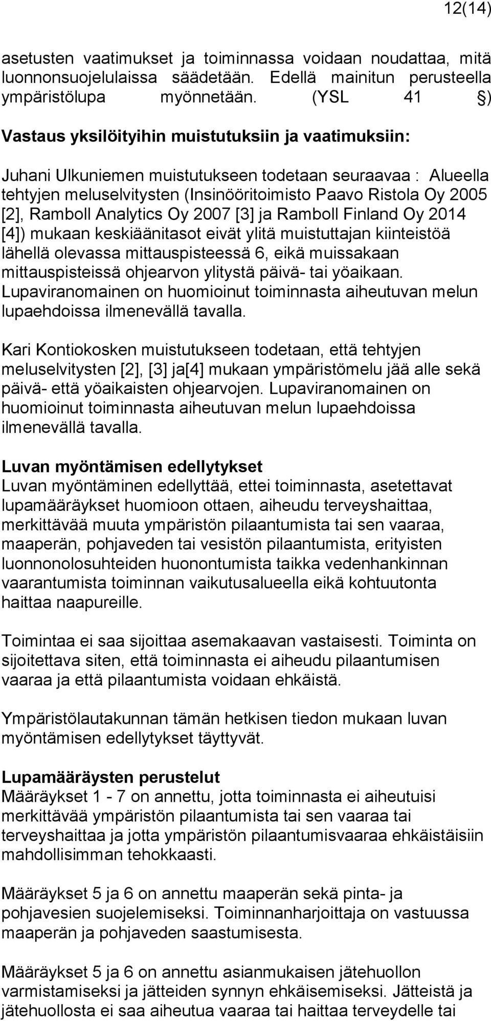 Ramboll Analytics Oy 2007 [3] ja Ramboll Finland Oy 2014 [4]) mukaan keskiäänitasot eivät ylitä muistuttajan kiinteistöä lähellä olevassa mittauspisteessä 6, eikä muissakaan mittauspisteissä