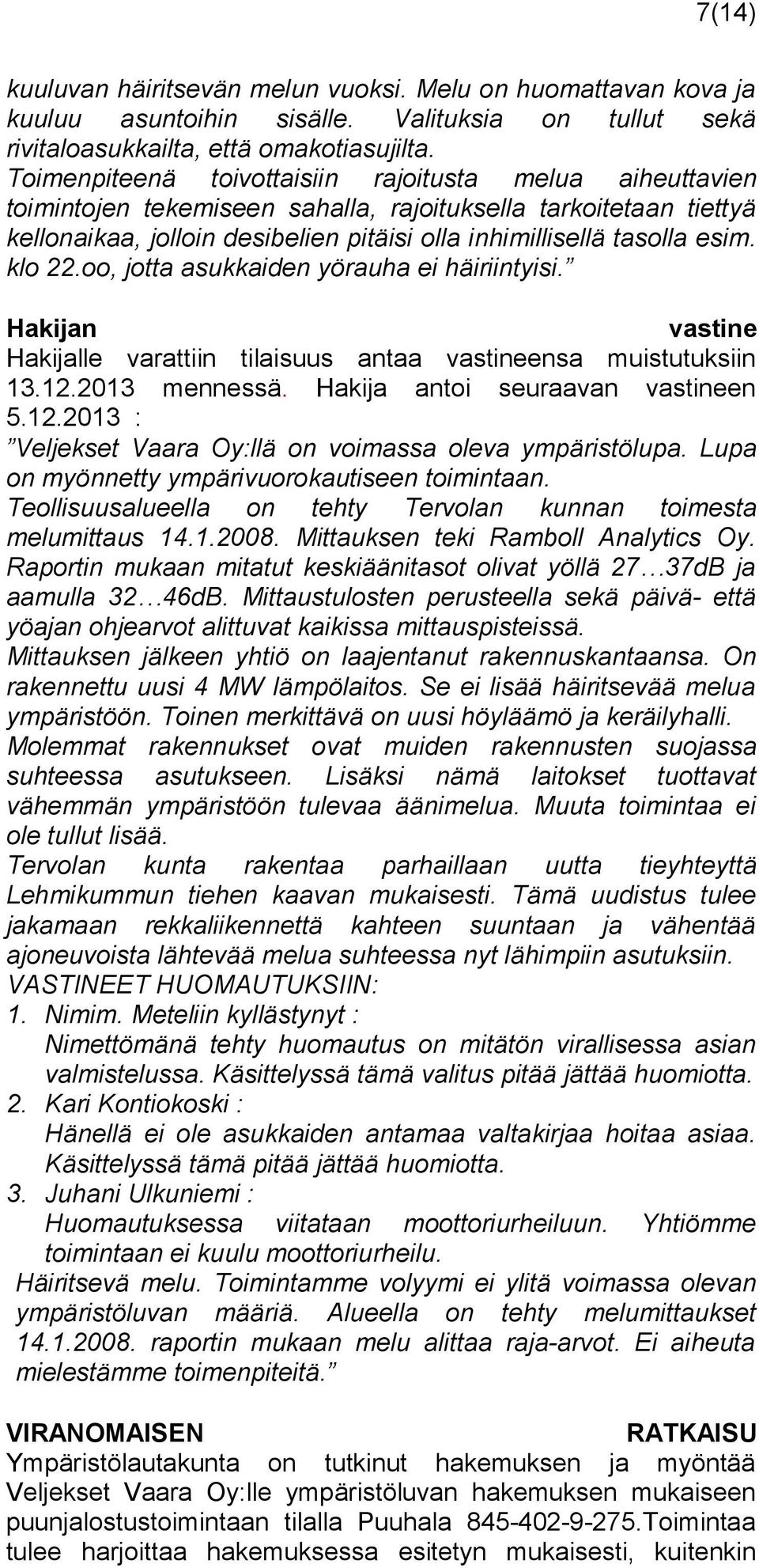 klo 22.oo, jotta asukkaiden yörauha ei häiriintyisi. Hakijan vastine Hakijalle varattiin tilaisuus antaa vastineensa muistutuksiin 13.12.2013 mennessä. Hakija antoi seuraavan vastineen 5.12.2013 : Veljekset Vaara Oy:llä on voimassa oleva ympäristölupa.