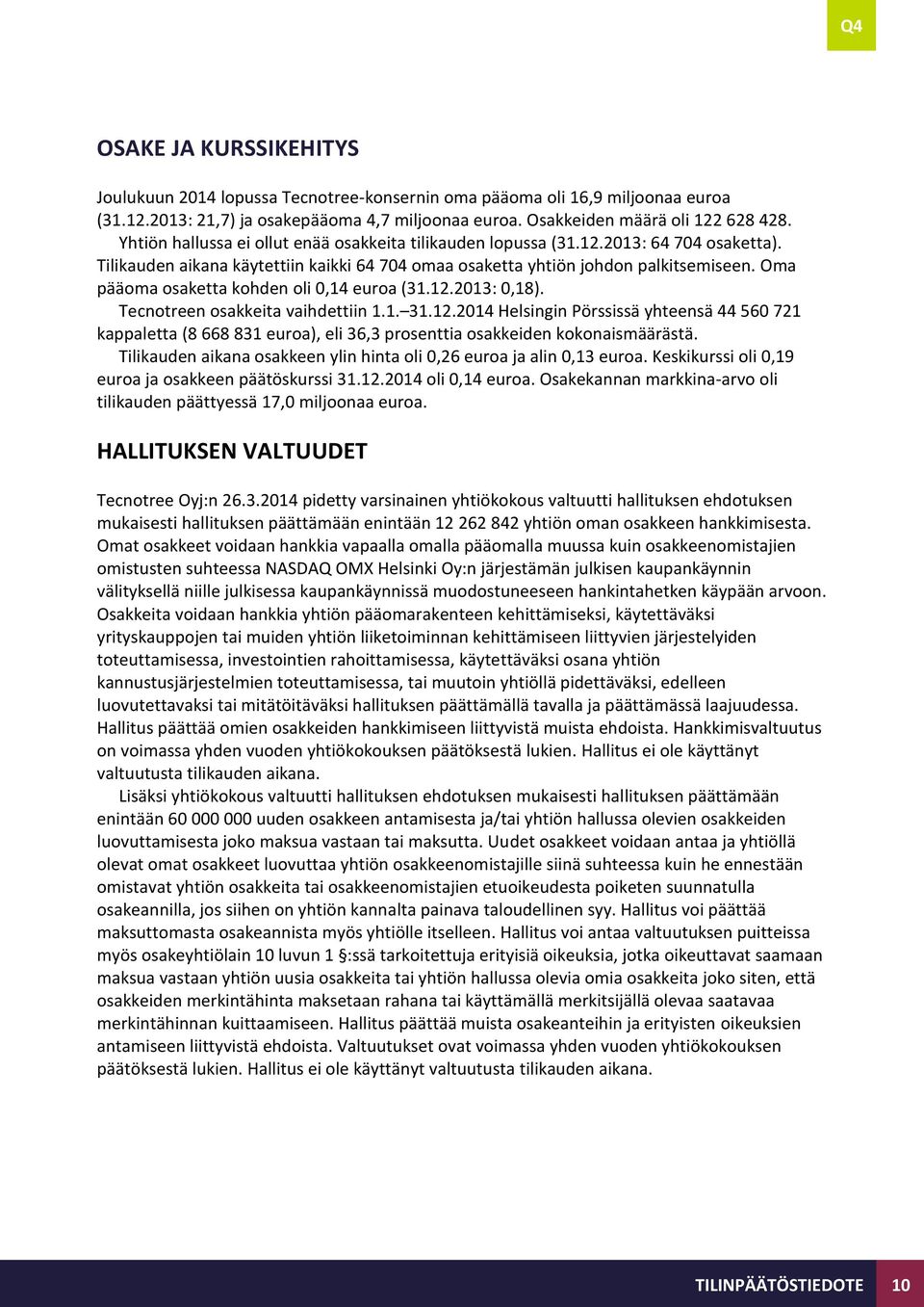 Oma pääoma osaketta kohden oli 0,14 euroa (31.12.2013: 0,18). Tecnotreen osakkeita vaihdettiin 1.1. 31.12.2014 Helsingin Pörssissä yhteensä 44 560 721 kappaletta (8 668 831 euroa), eli 36,3 prosenttia osakkeiden kokonaismäärästä.