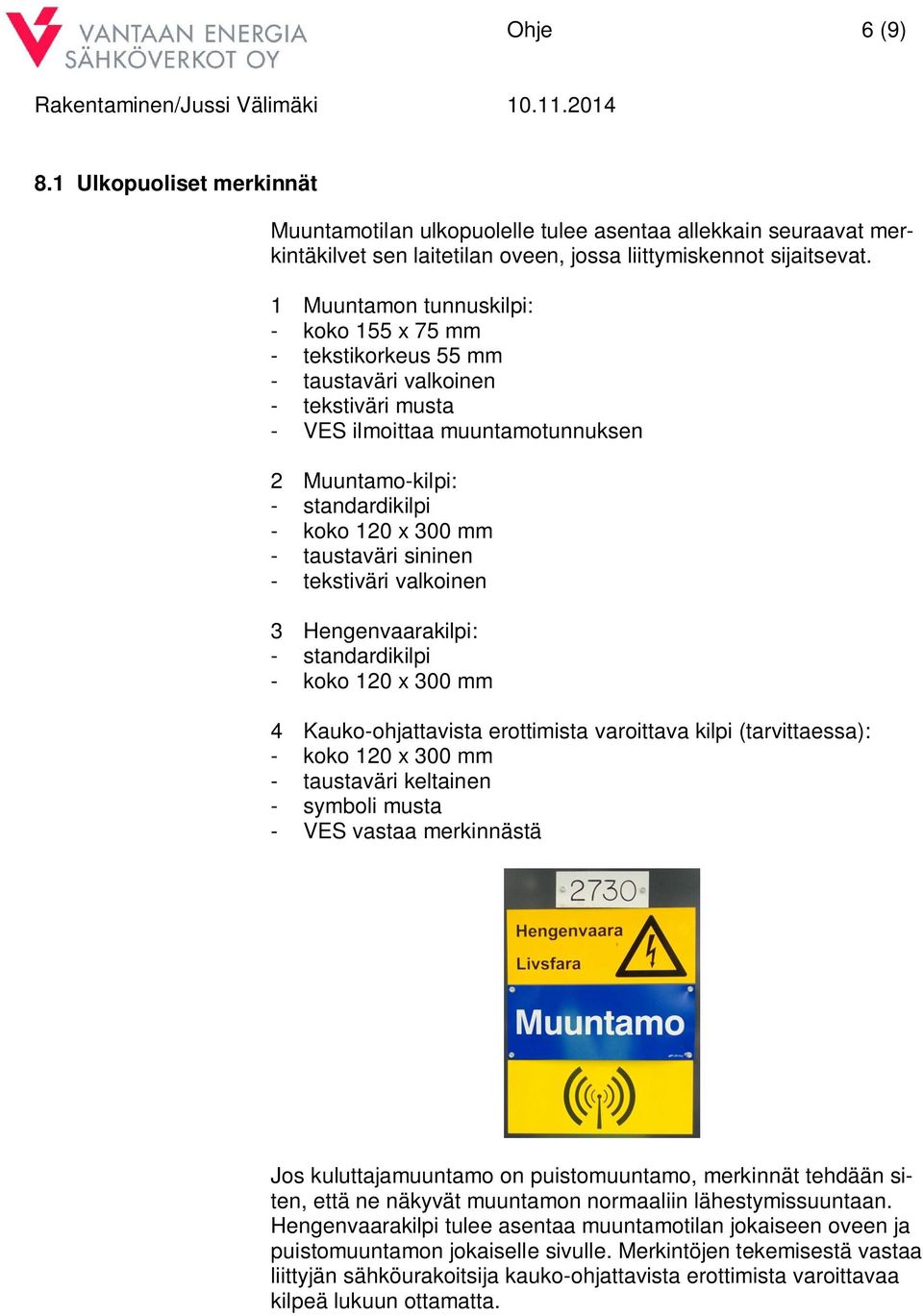 taustaväri sininen - tekstiväri valkoinen 3 Hengenvaarakilpi: - standardikilpi - koko 120 x 300 mm 4 Kauko-ohjattavista erottimista varoittava kilpi (tarvittaessa): - koko 120 x 300 mm - taustaväri