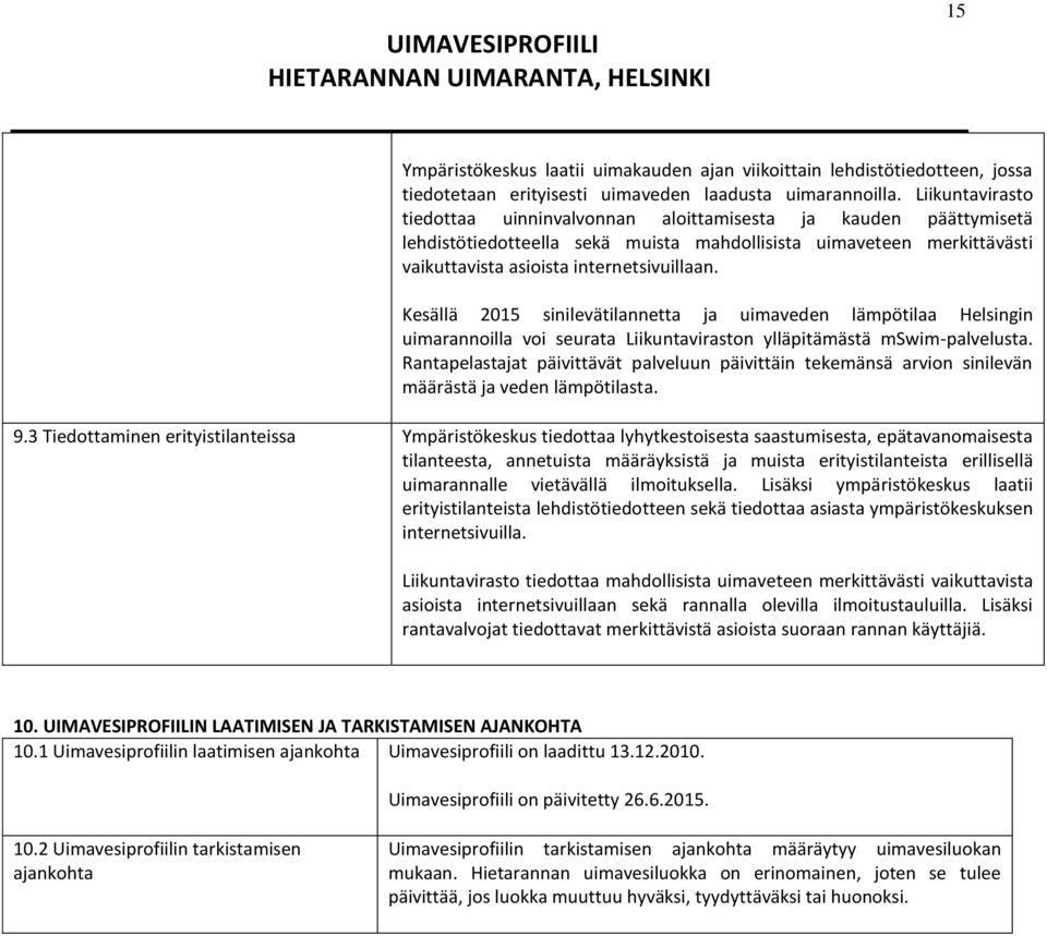 Kesällä 2015 sinilevätilannetta ja uimaveden lämpötilaa Helsingin uimarannoilla voi seurata Liikuntaviraston ylläpitämästä mswim-palvelusta.