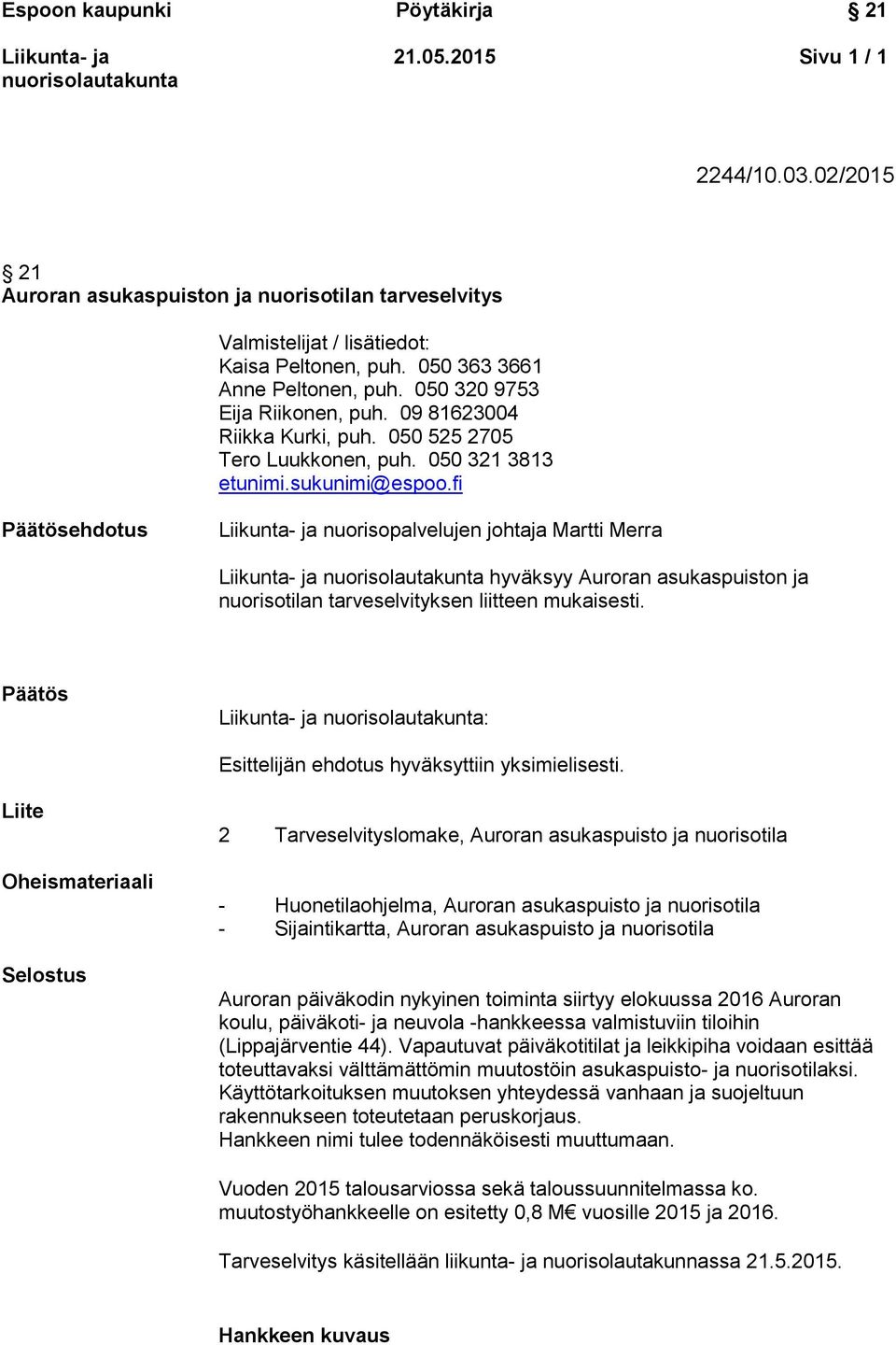 fi Päätösehdotus nuorisopalvelujen johtaja Martti Merra hyväksyy Auroran asukaspuiston ja nuorisotilan tarveselvityksen liitteen mukaisesti. Päätös : Esittelijän ehdotus hyväksyttiin yksimielisesti.