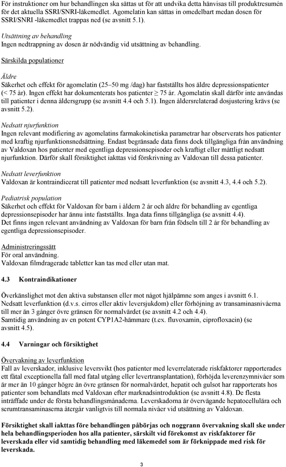 Särskilda populationer Äldre Säkerhet och effekt för agomelatin (25 50 mg /dag) har fastställts hos äldre depressionspatienter (< 75 år). Ingen effekt har dokumenterats hos patienter 75 år.