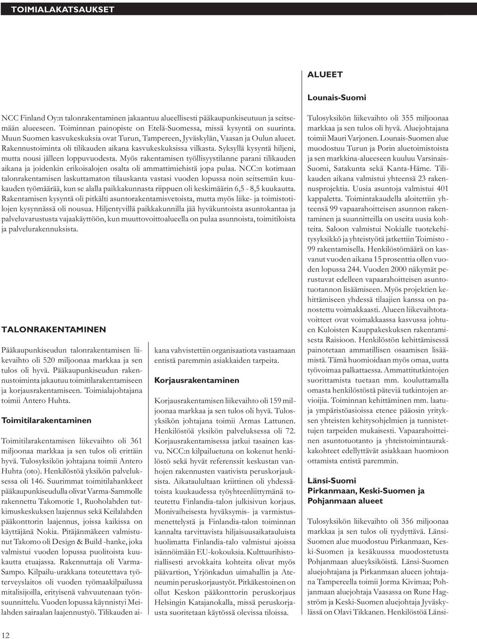 Rakennustoiminta oli tilikauden aikana kasvukeskuksissa vilkasta. Syksyllä kysyntä hiljeni, mutta nousi jälleen loppuvuodesta.