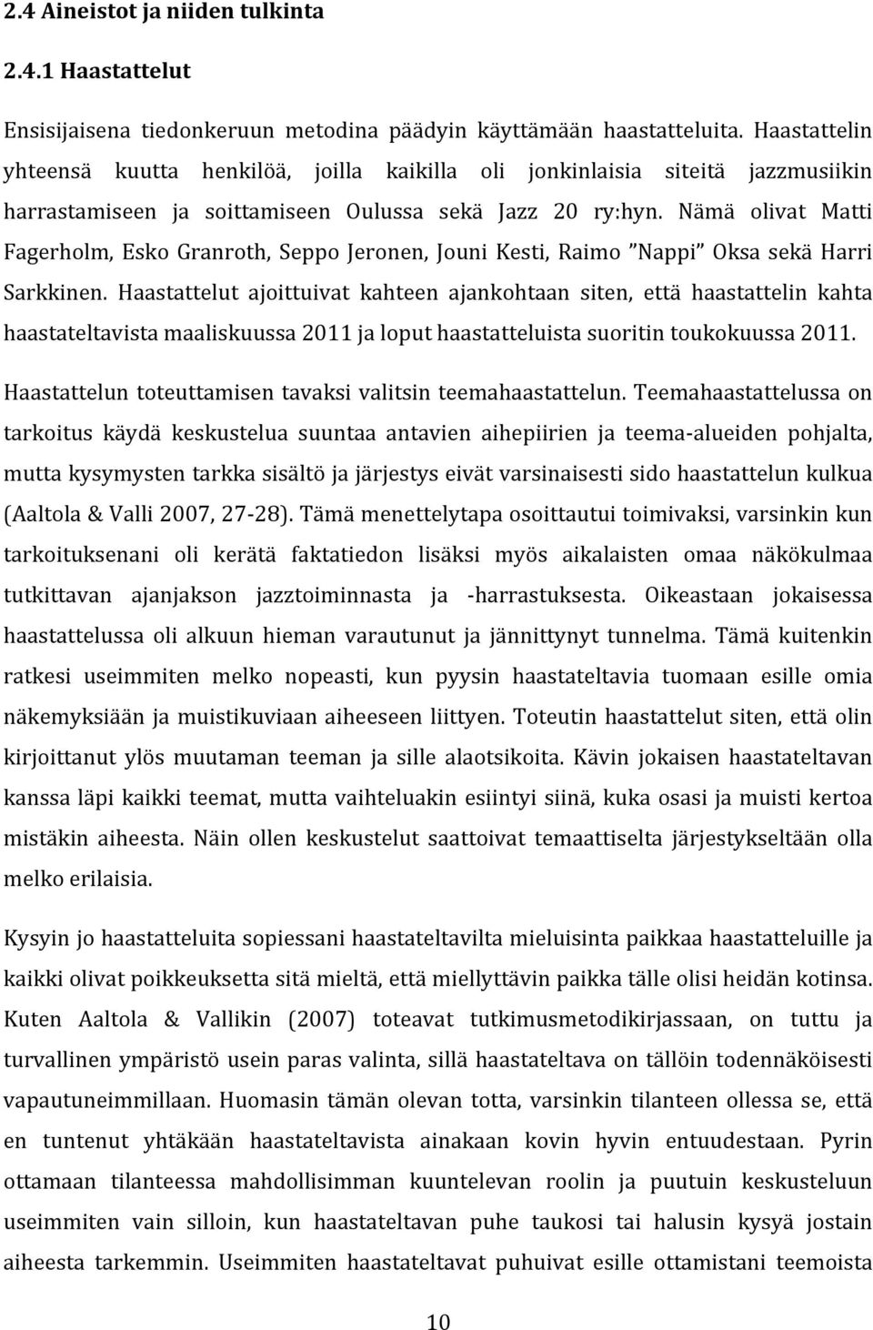 Nämä olivat Matti Fagerholm, Esko Granroth, Seppo Jeronen, Jouni Kesti, Raimo Nappi Oksa sekä Harri Sarkkinen.