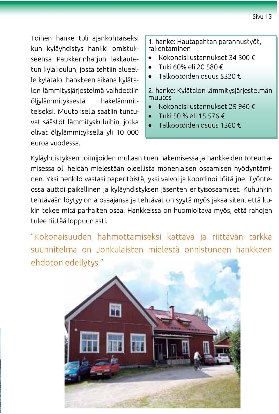 34 300 rakentaminen lisääntyessä myös toiminta on laajentunut entisestään. Tätä kirjoittaessa yhdis- Tuki: Talkootöiden tun kyläkoulun, osuus josta rakentamisesta tehtiin alueelle kylätalo.