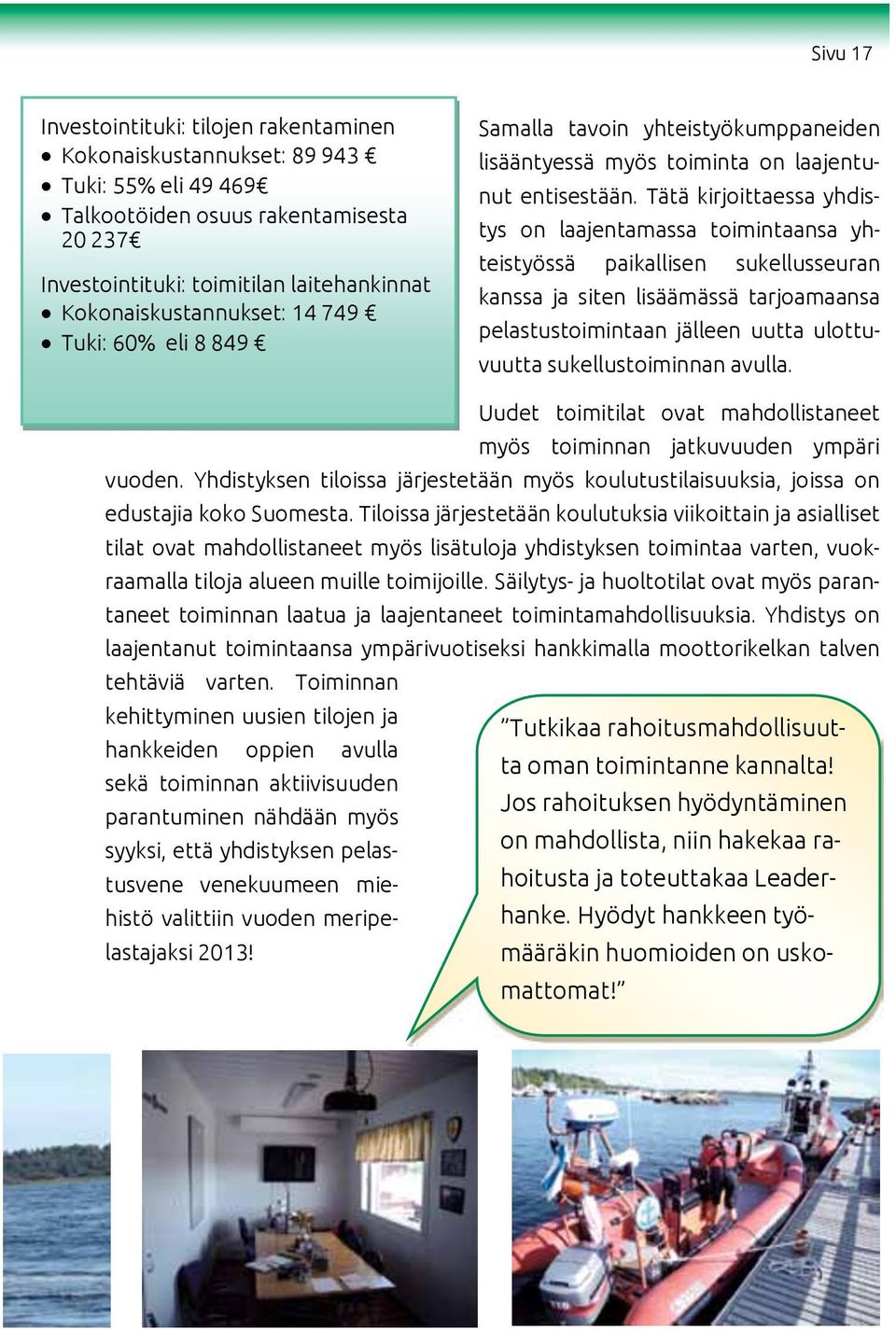 34 300 rakentaminen lisääntyessä myös toiminta on laajentunut entisestään. Tätä kirjoittaessa yhdis- Tuki: Talkootöiden tun kyläkoulun, osuus josta rakentamisesta tehtiin alueelle kylätalo.