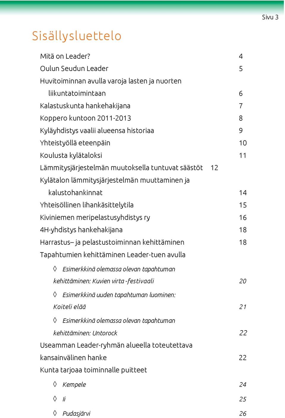 Suurimmat korjaustarpeet olivat kämpän katon uusiminen ja sen harjan liikuntatoimintaan korottaminen sekä tulisijojen, ikkunoiden ja ovien uusiminen.