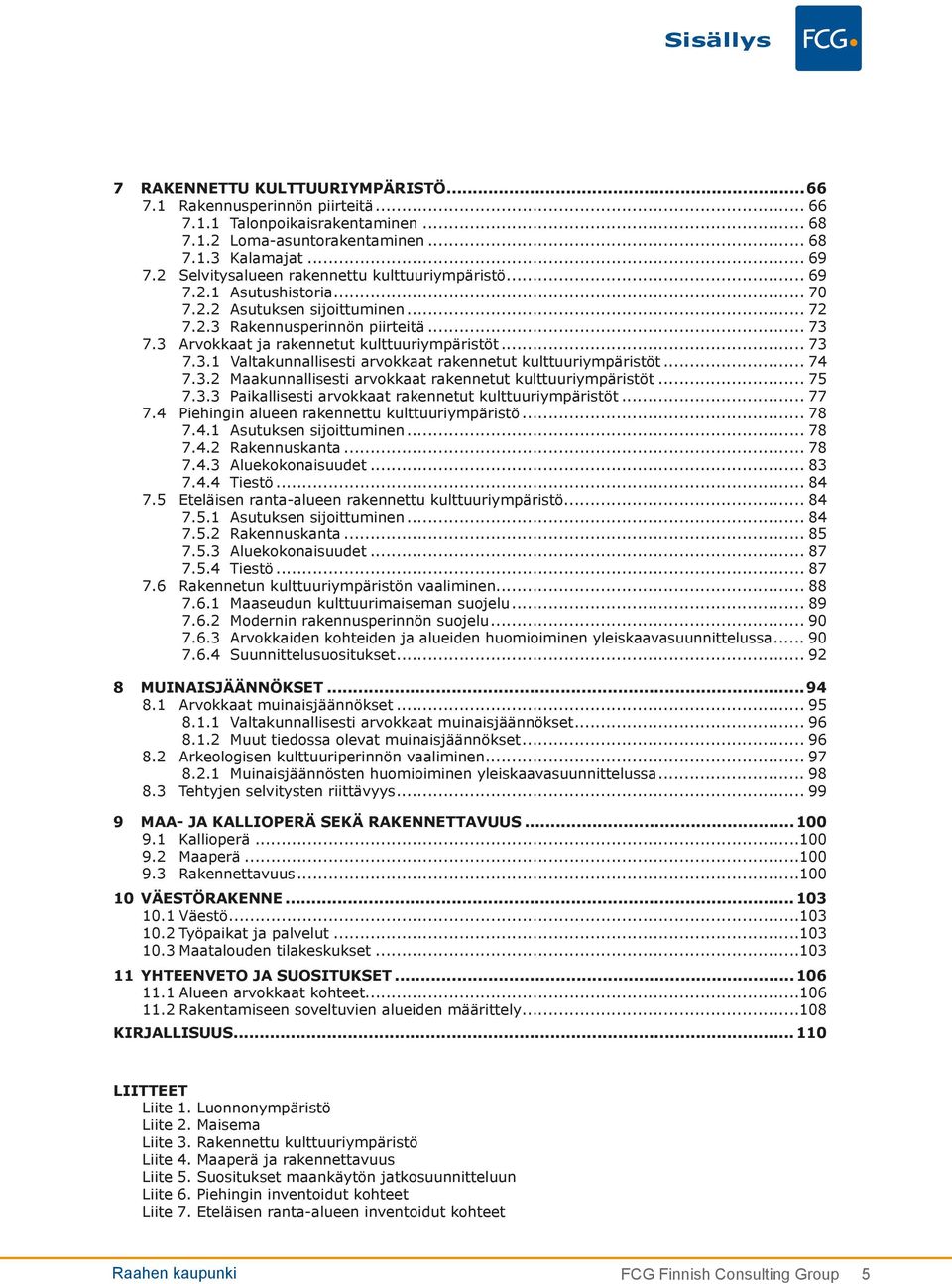 3 Arvokkaat ja rakennetut kulttuuriympäristöt... 73 7.3.1 Valtakunnallisesti arvokkaat rakennetut kulttuuriympäristöt... 74 7.3.2 Maakunnallisesti arvokkaat rakennetut kulttuuriympäristöt... 75 7.3.3 Paikallisesti arvokkaat rakennetut kulttuuriympäristöt.