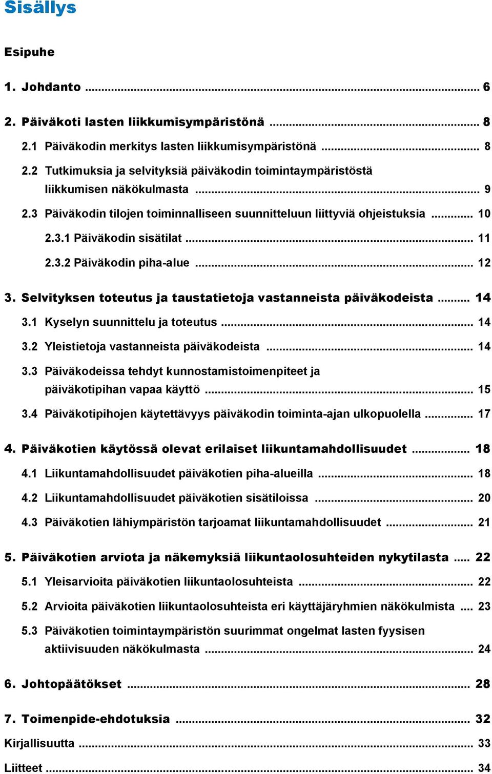 Selvityksen toteutus ja taustatietoja vastanneista päiväkodeista... 14 3.1 Kyselyn suunnittelu ja toteutus... 14 3.2 Yleistietoja vastanneista päiväkodeista... 14 3.3 Päiväkodeissa tehdyt kunnostamistoimenpiteet ja päiväkotipihan vapaa käyttö.