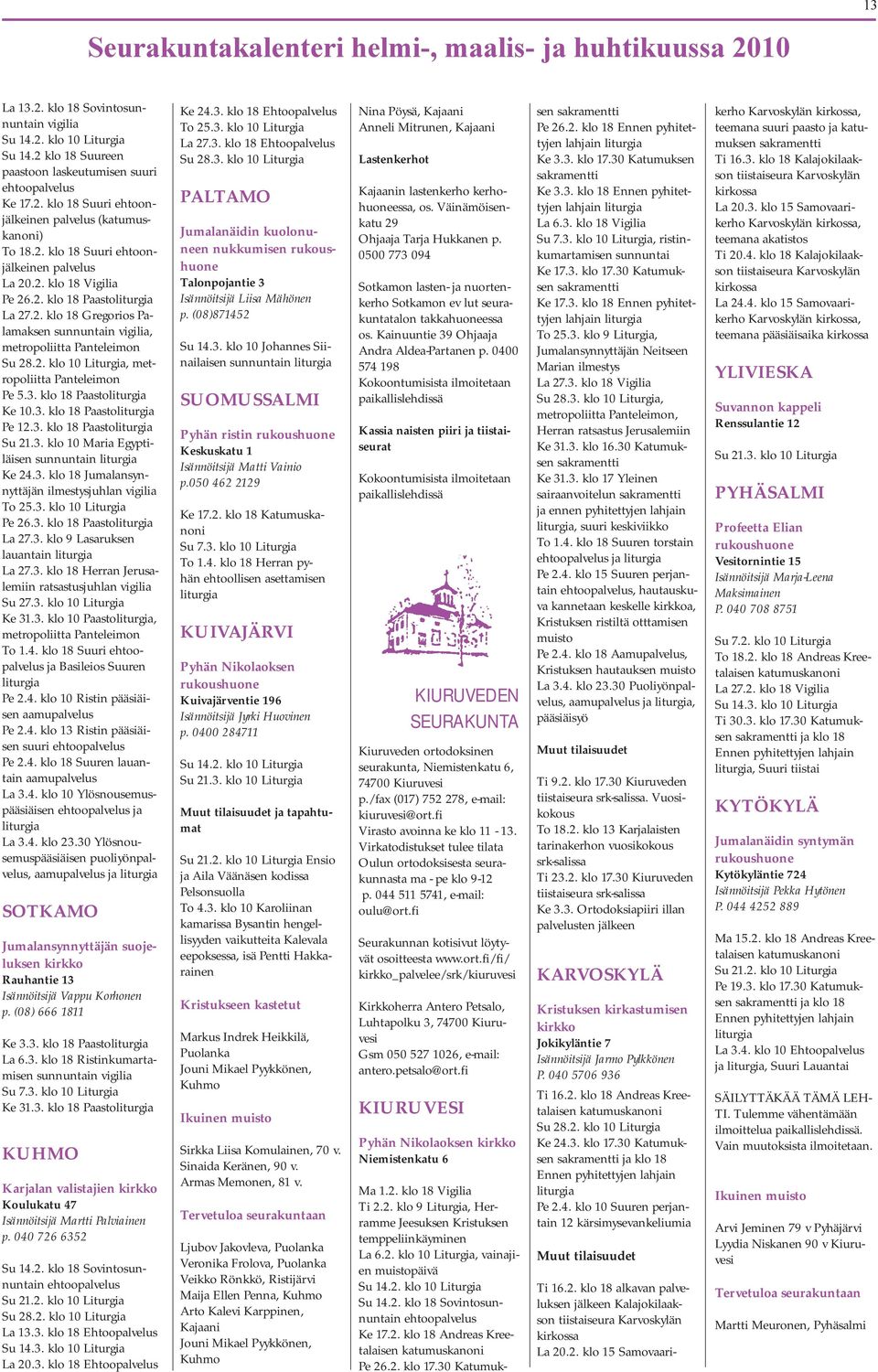 3. klo 18 Paasto Ke 10.3. klo 18 Paasto Pe 12.3. klo 18 Paasto Su 21.3. klo 10 Maria Egyptiläisen sunnuntain Ke 24.3. klo 18 Jumalansynnyttäjän ilmestysjuhlan vigilia To 25.3. klo 10 Liturgia Pe 26.3. klo 18 Paasto La 27.