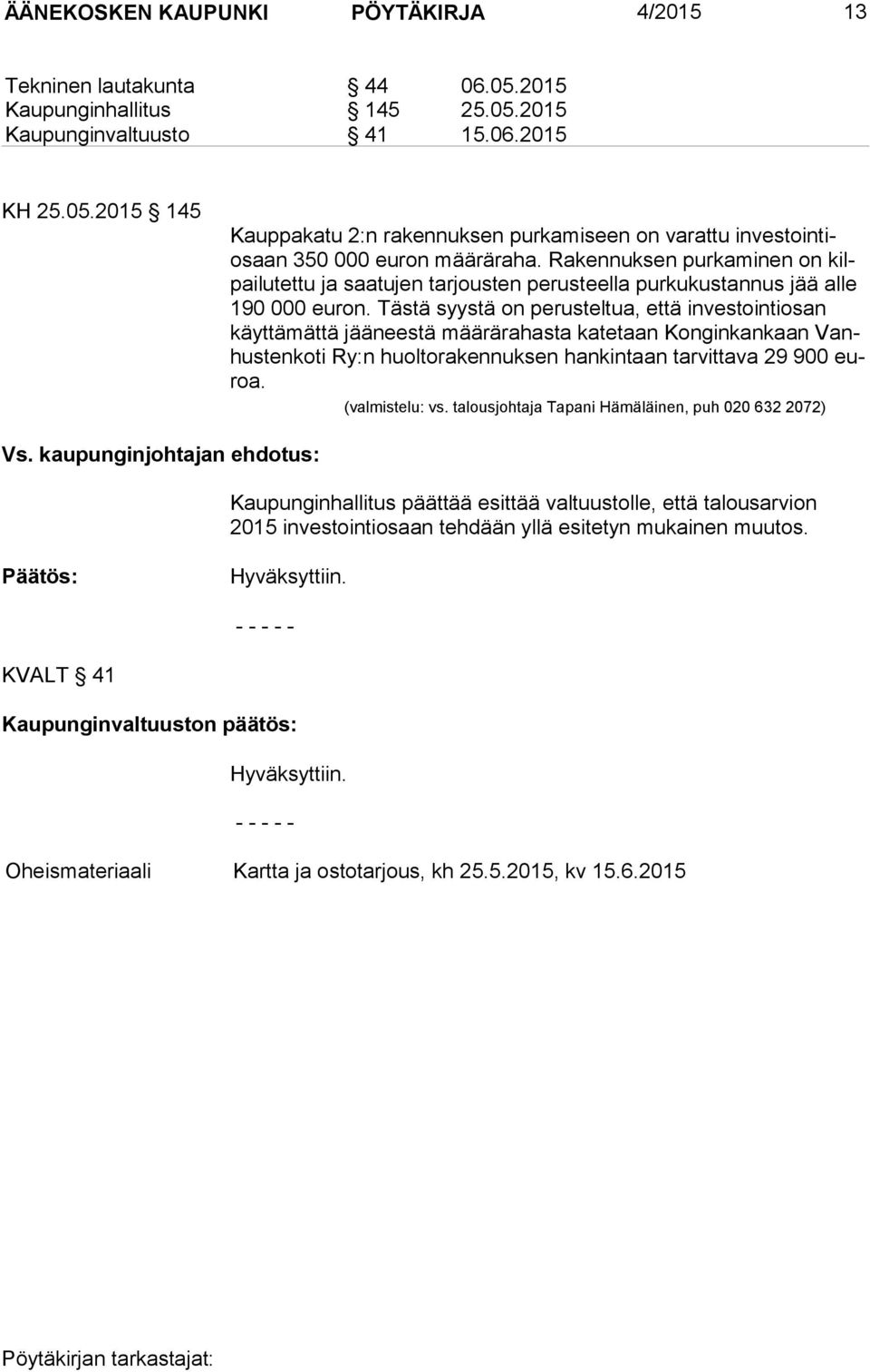 Tästä syystä on perusteltua, että investointiosan käyt tä mät tä jääneestä määrärahasta katetaan Konginkankaan Vanhus ten ko ti Ry:n huoltorakennuksen hankintaan tarvittava 29 900 euroa.