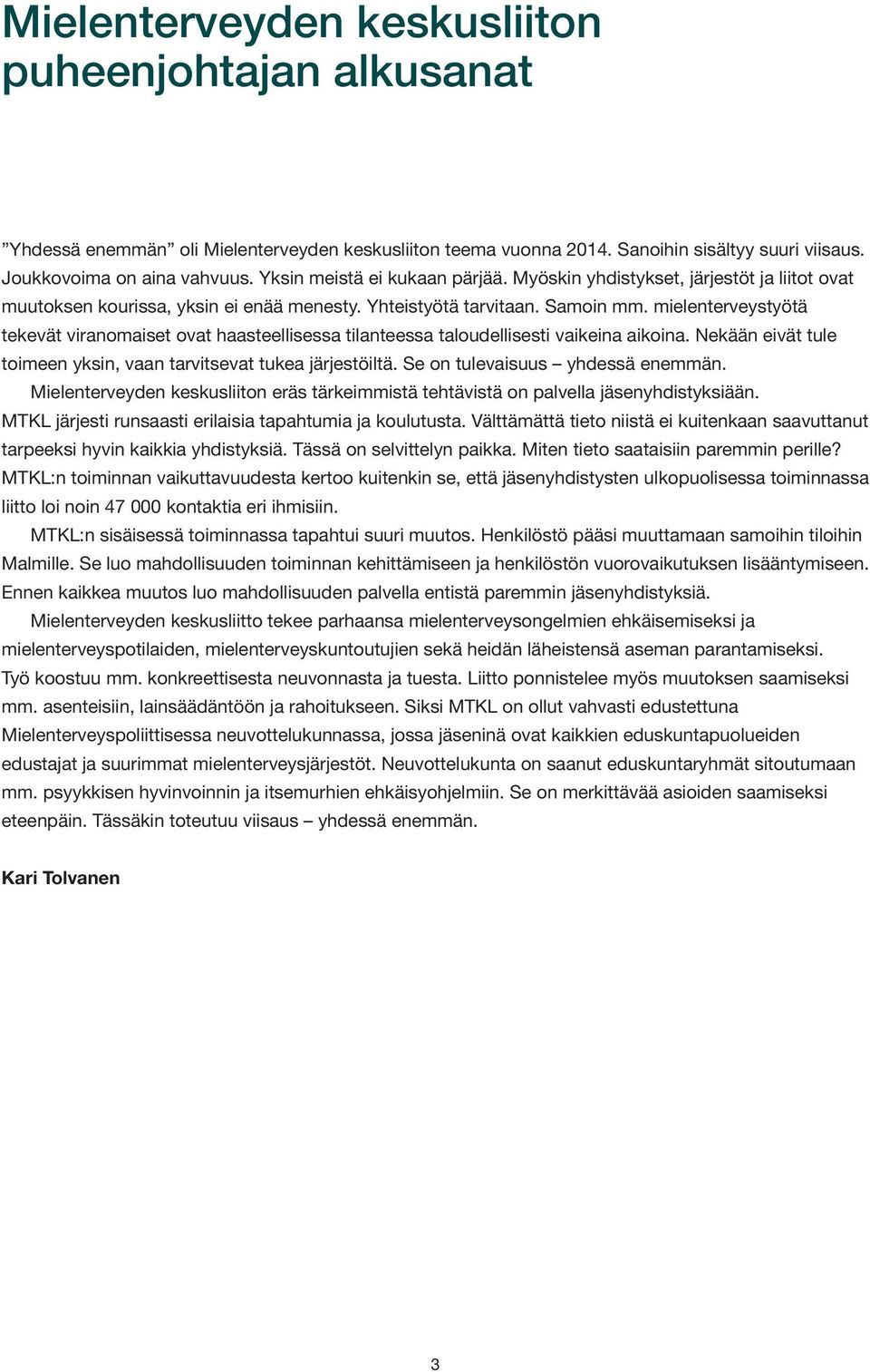 mielenterveystyötä tekevät viranomaiset ovat haasteellisessa tilanteessa taloudellisesti vaikeina aikoina. Nekään eivät tule toimeen yksin, vaan tarvitsevat tukea järjestöiltä.