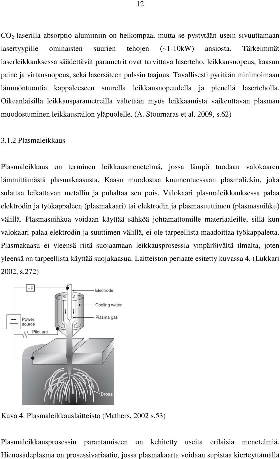 Tavallisesti pyritään minimoimaan lämmöntuontia kappaleeseen suurella leikkausnopeudella ja pienellä laserteholla.