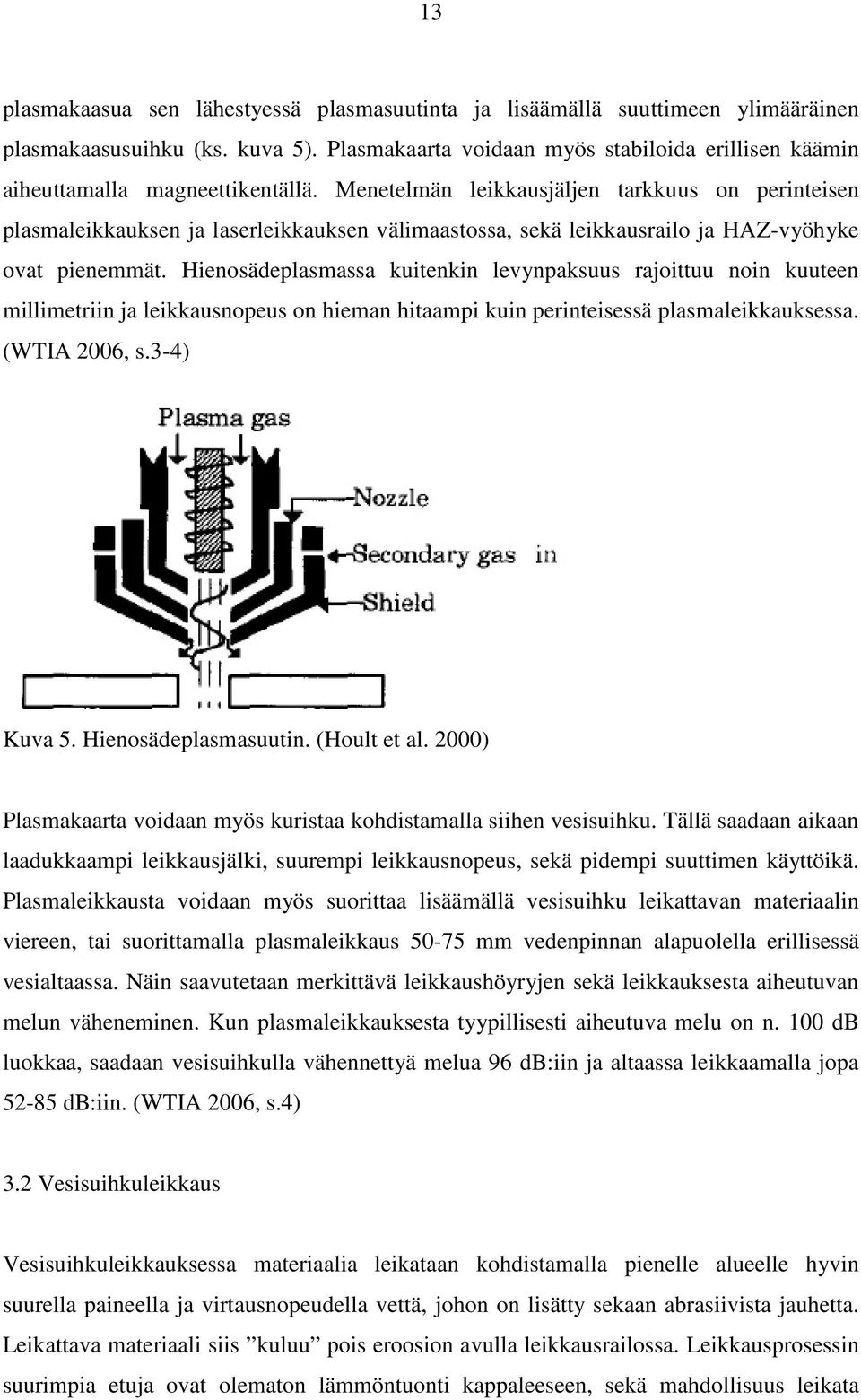 Menetelmän leikkausjäljen tarkkuus on perinteisen plasmaleikkauksen ja laserleikkauksen välimaastossa, sekä leikkausrailo ja HAZ-vyöhyke ovat pienemmät.