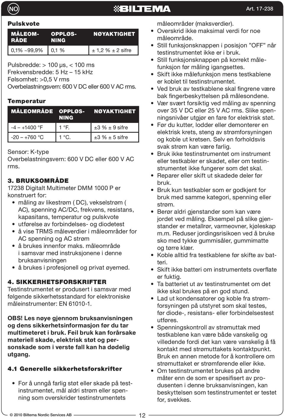 BRUKSOMRÅDE 17238 Digitalt Multimeter DMM 1000 P er konstruert for: måling av likestrøm ( DC), vekselstrøm ( AC), spenning AC/DC, frekvens, resistans, kapasitans, temperatur og pulskvote utførelse av