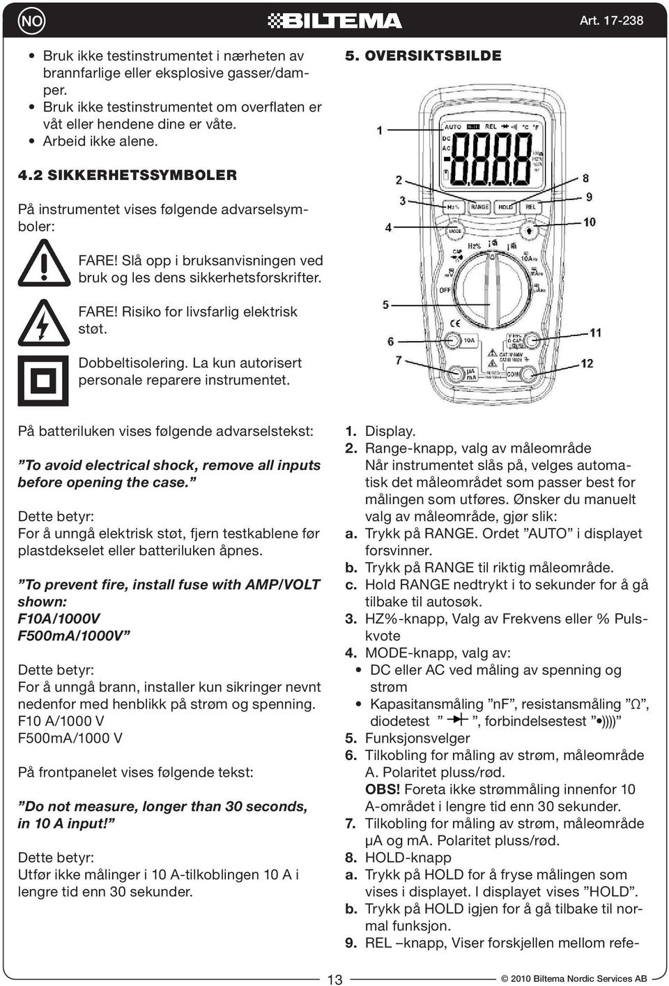 Dobbeltisolering. La kun autorisert personale reparere instrumentet. På batteriluken vises følgende advarselstekst: To avoid electrical shock, remove all inputs before opening the case.