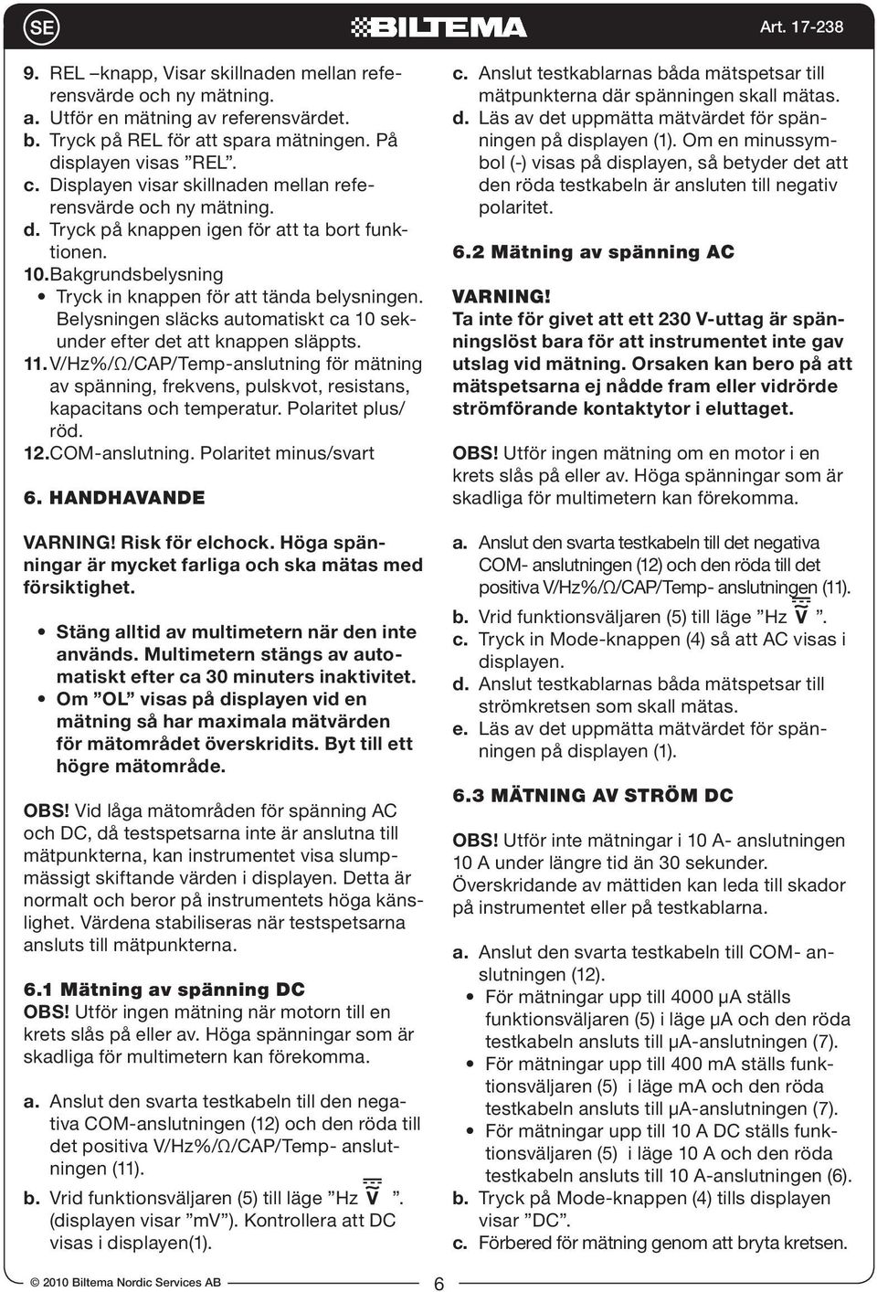 Belysningen släcks automatiskt ca 10 sekunder efter det att knappen släppts. 11. V/Hz%/Ω/CAP/Temp-anslutning för mätning av spänning, frekvens, pulskvot, resistans, kapacitans och temperatur.