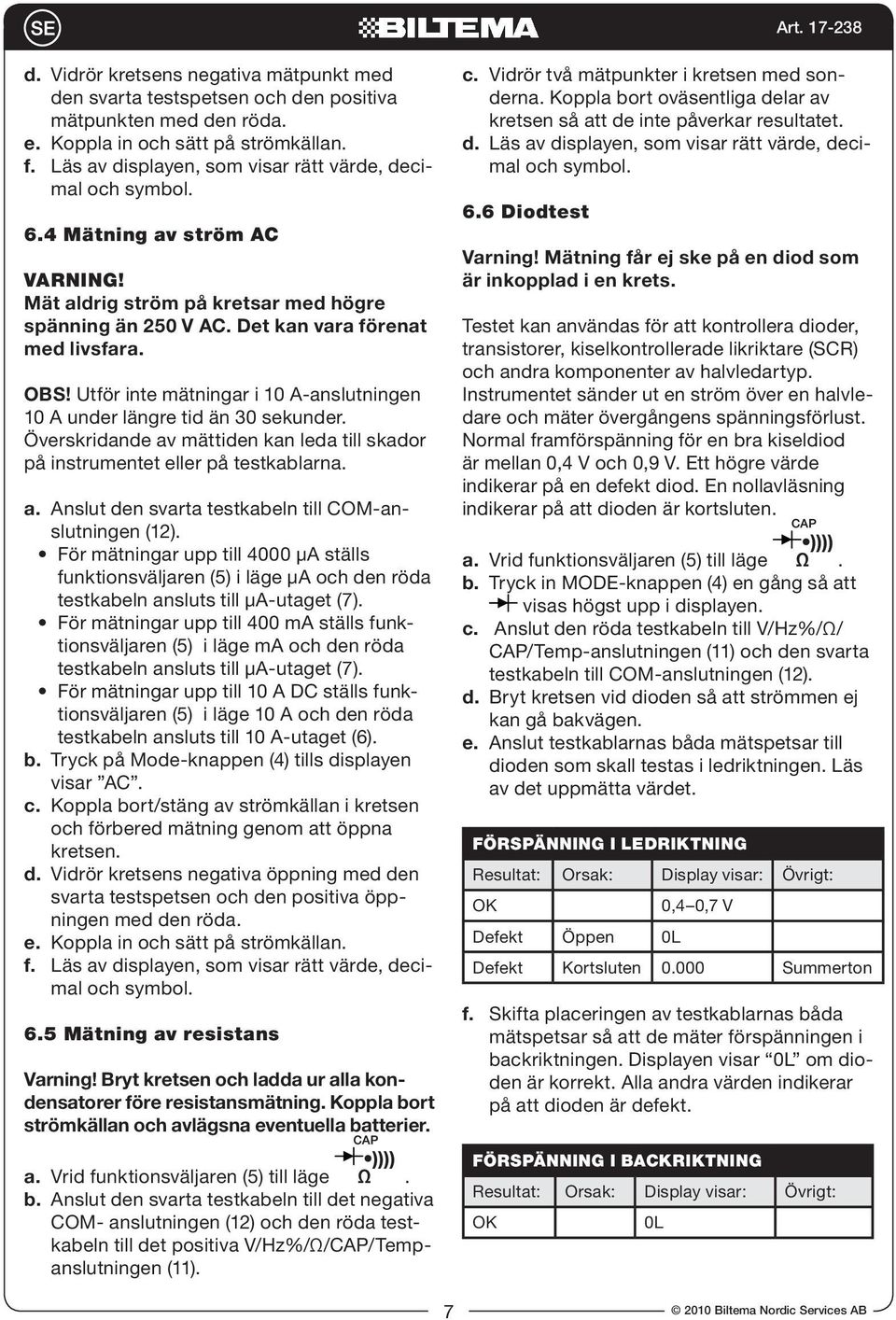 Utför inte mätningar i 10 A-anslutningen 10 A under längre tid än 30 sekunder. Överskridande av mättiden kan leda till skador på instrumentet eller på testkablarna. a. Anslut den svarta testkabeln till COM-anslutningen (12).