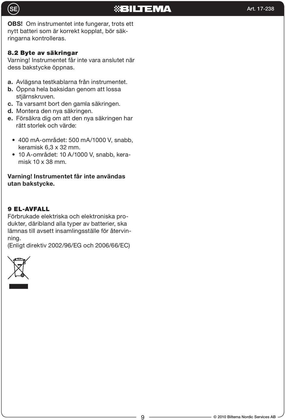 d. Montera den nya säkringen. e. Försäkra dig om att den nya säkringen har rätt storlek och värde: 400 ma-området: 500 ma/1000 V, snabb, keramisk 6,3 x 32 mm.