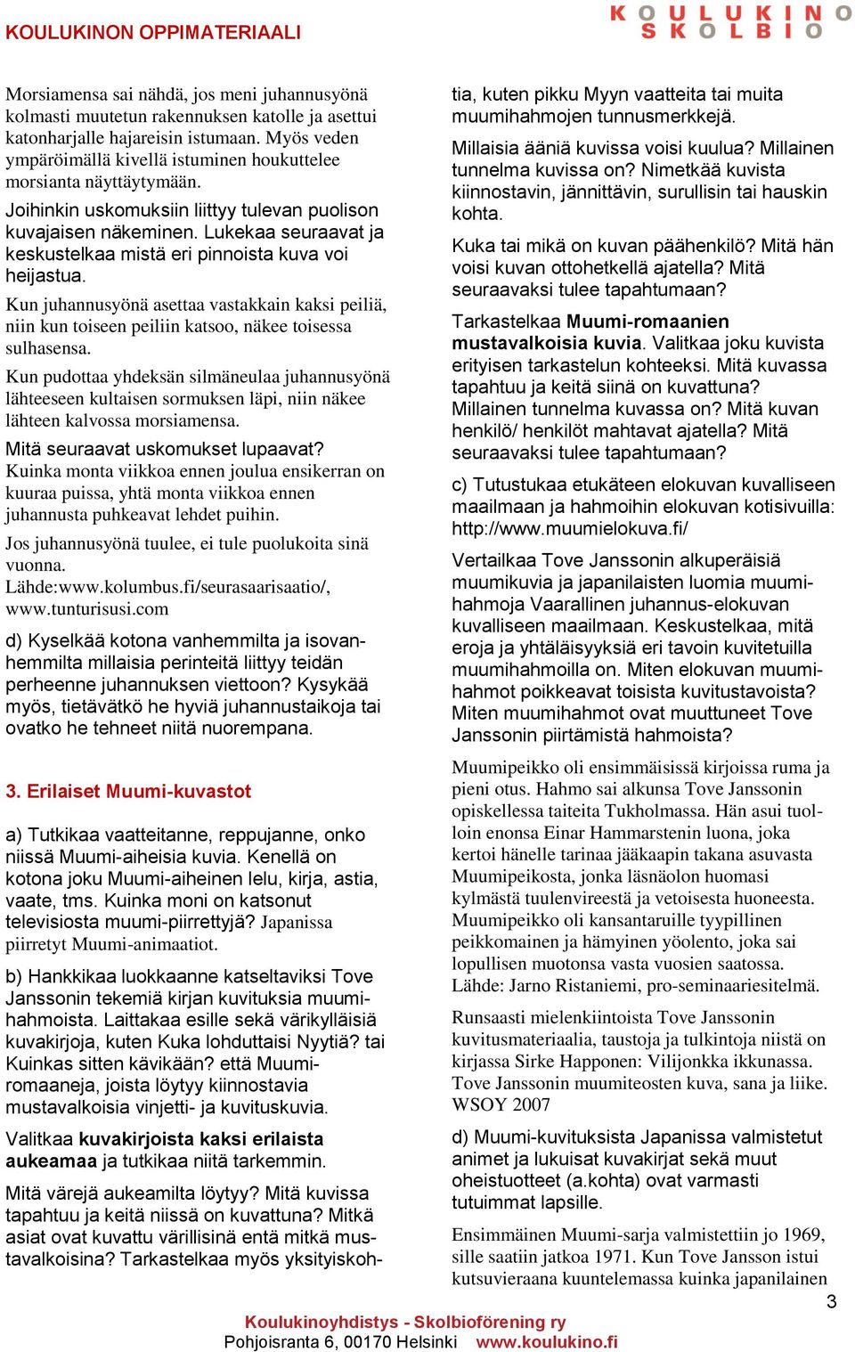 Lukekaa seuraavat ja keskustelkaa mistä eri pinnoista kuva voi heijastua. Kun juhannusyönä asettaa vastakkain kaksi peiliä, niin kun toiseen peiliin katsoo, näkee toisessa sulhasensa.