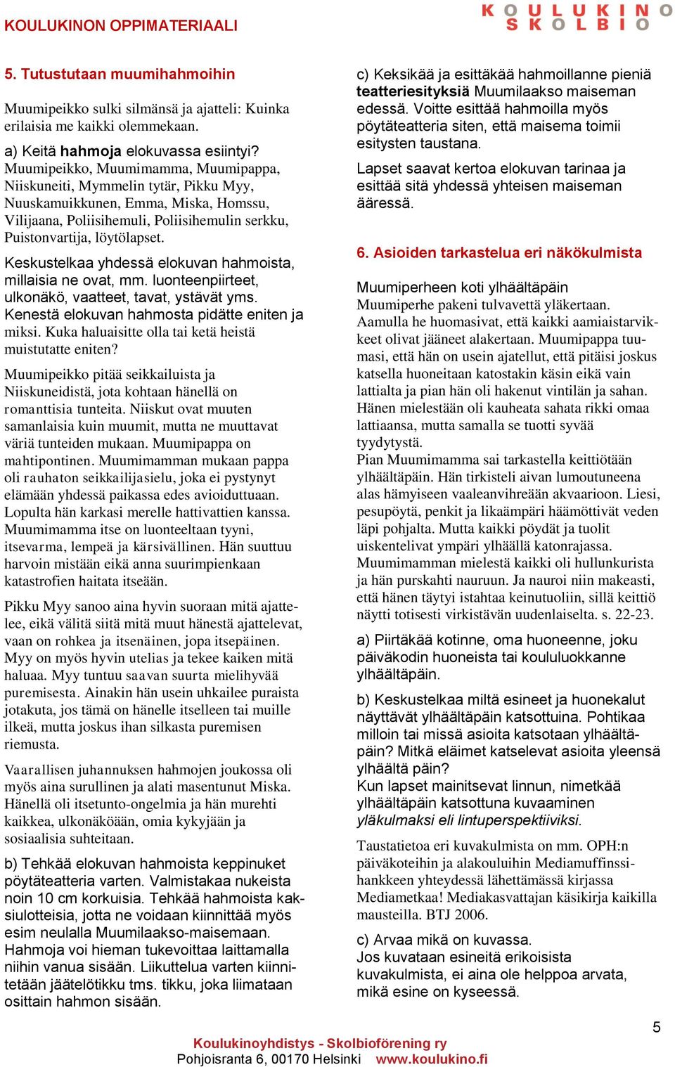 Keskustelkaa yhdessä elokuvan hahmoista, millaisia ne ovat, mm. luonteenpiirteet, ulkonäkö, vaatteet, tavat, ystävät yms. Kenestä elokuvan hahmosta pidätte eniten ja miksi.