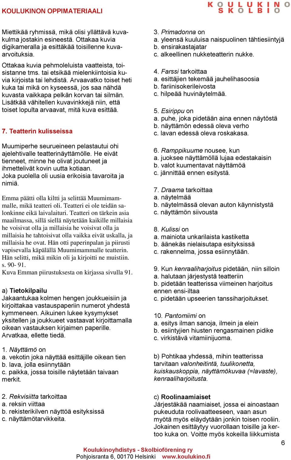 Lisätkää vähitellen kuvavinkkejä niin, että toiset lopulta arvaavat, mitä kuva esittää. 7. Teatterin kulisseissa Muumiperhe seurueineen pelastautui ohi ajelehtivalle teatterinäyttämölle.