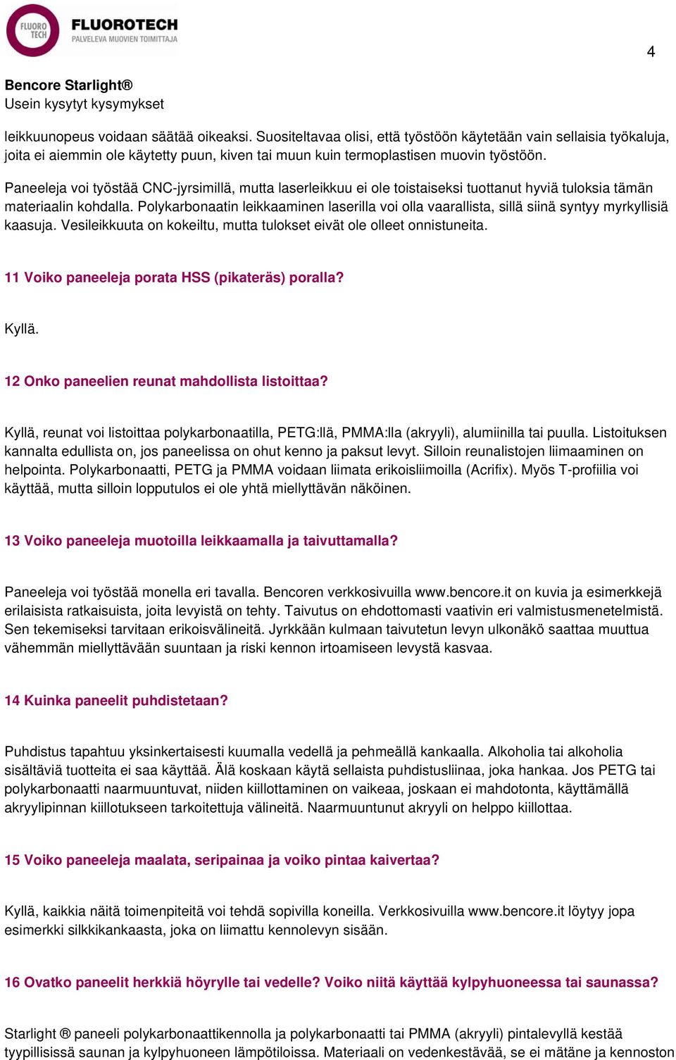 Polykarbonaatin leikkaaminen laserilla voi olla vaarallista, sillä siinä syntyy myrkyllisiä kaasuja. Vesileikkuuta on kokeiltu, mutta tulokset eivät ole olleet onnistuneita.