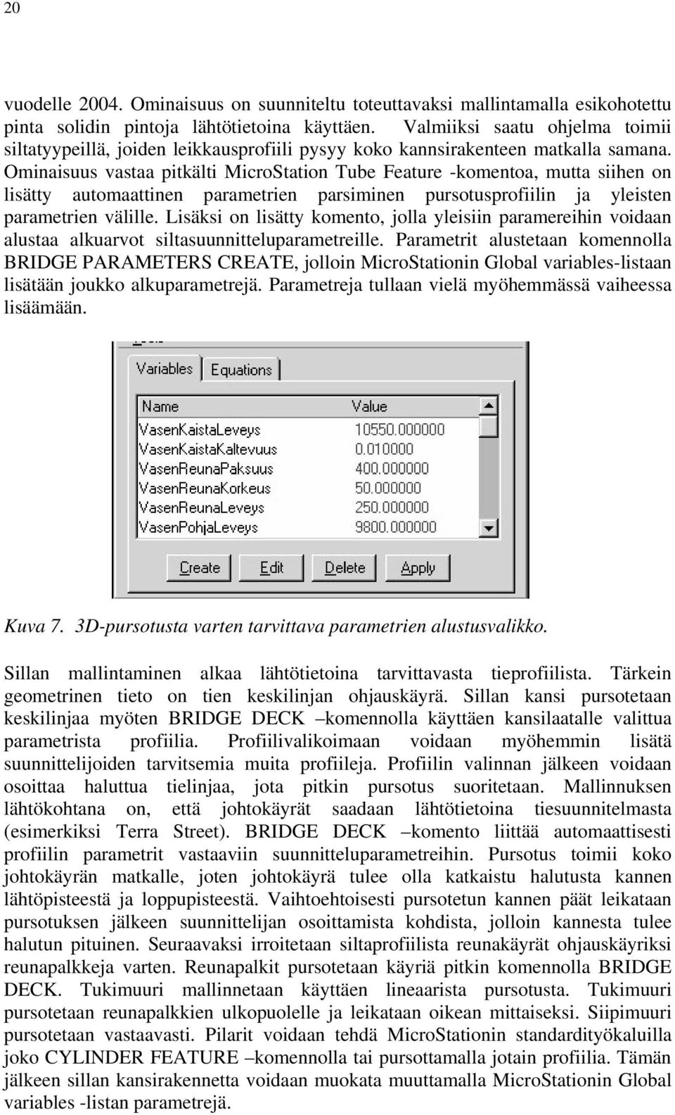 Ominaisuus vastaa pitkälti MicroStation Tube Feature -komentoa, mutta siihen on lisätty automaattinen parametrien parsiminen pursotusprofiilin ja yleisten parametrien välille.