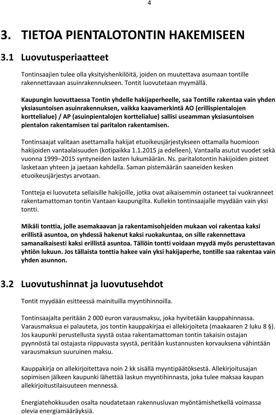 Kaupungin luovuttaessa Tontin yhdelle hakijaperheelle, saa Tontille rakentaa vain yhden yksiasuntoisen asuinrakennuksen, vaikka kaavamerkintä AO (erillispientalojen korttelialue) / AP