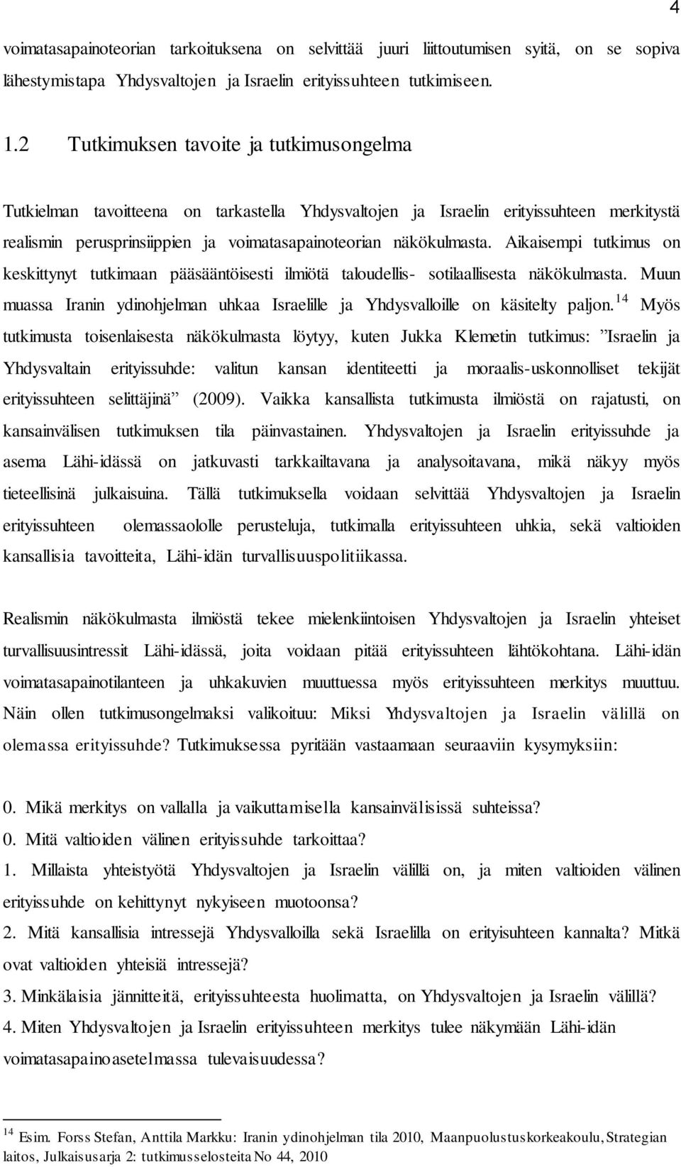 Aikaisempi tutkimus on keskittynyt tutkimaan pääsääntöisesti ilmiötä taloudellis- sotilaallisesta näkökulmasta. Muun muassa Iranin ydinohjelman uhkaa Israelille ja Yhdysvalloille on käsitelty paljon.