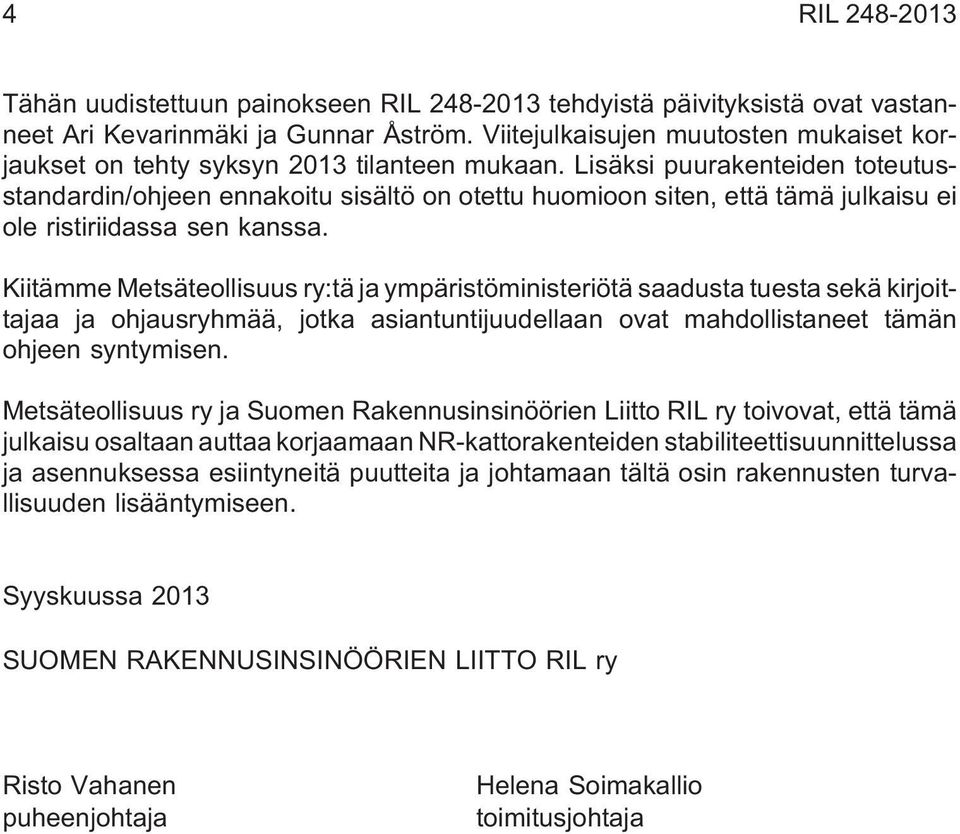 Lisäksi puurakenteiden toteutusstandardin/ohjeen ennakoitu sisältö on otettu huomioon siten, että tämä julkaisu ei ole ristiriidassa sen kanssa.