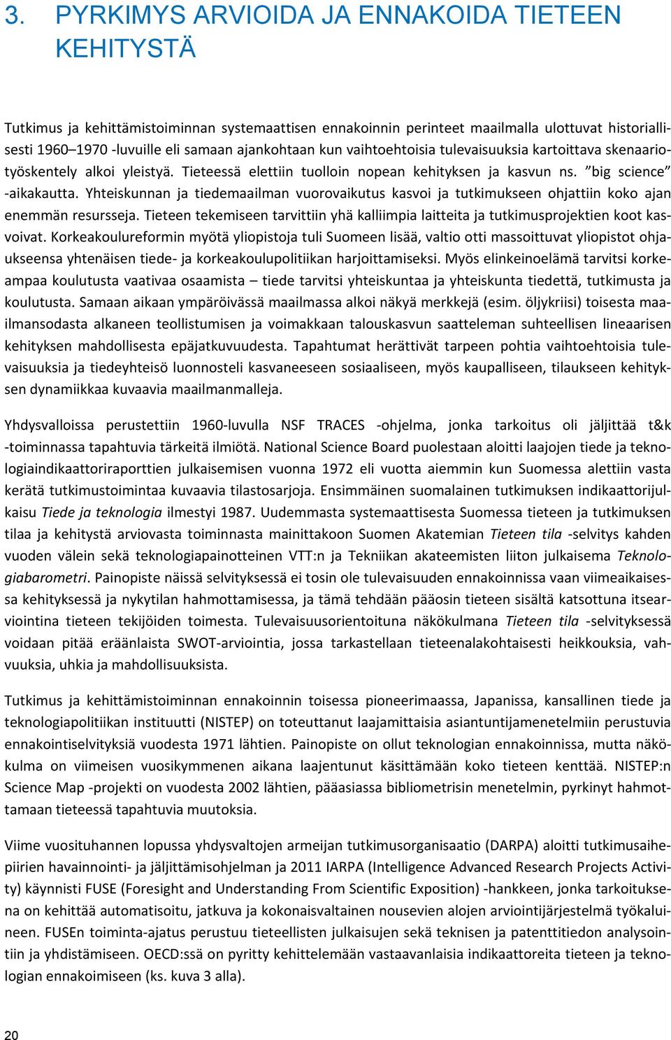 Yhteiskunnan ja tiedemaailman vuorovaikutus kasvoi ja tutkimukseen ohjattiin koko ajan enemmän resursseja. Tieteen tekemiseen tarvittiin yhä kalliimpia laitteita ja tutkimusprojektien koot kasvoivat.