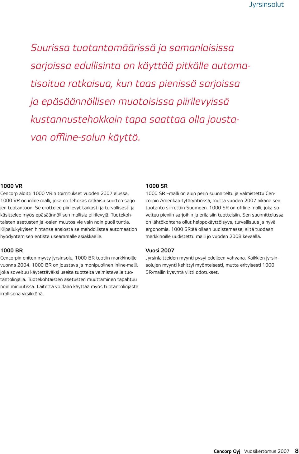 1000 VR on inline-malli, joka on tehokas ratkaisu suurten sarjojen tuotantoon. Se erottelee piirilevyt tarkasti ja turvallisesti ja käsittelee myös epäsäännöllisen mallisia piirilevyjä.