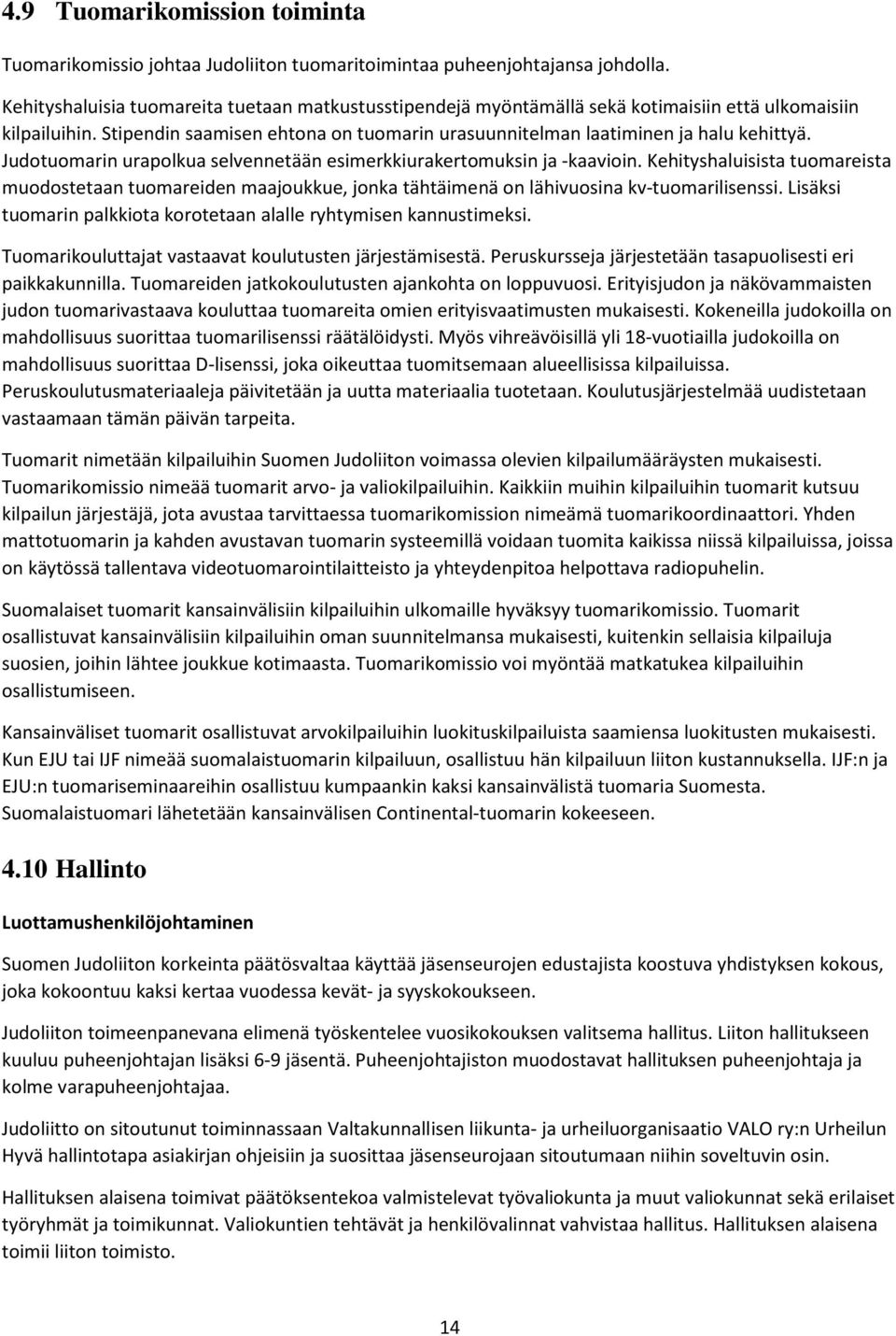 Judotuomarin urapolkua selvennetään esimerkkiurakertomuksin ja -kaavioin. Kehityshaluisista tuomareista muodostetaan tuomareiden maajoukkue, jonka tähtäimenä on lähivuosina kv-tuomarilisenssi.