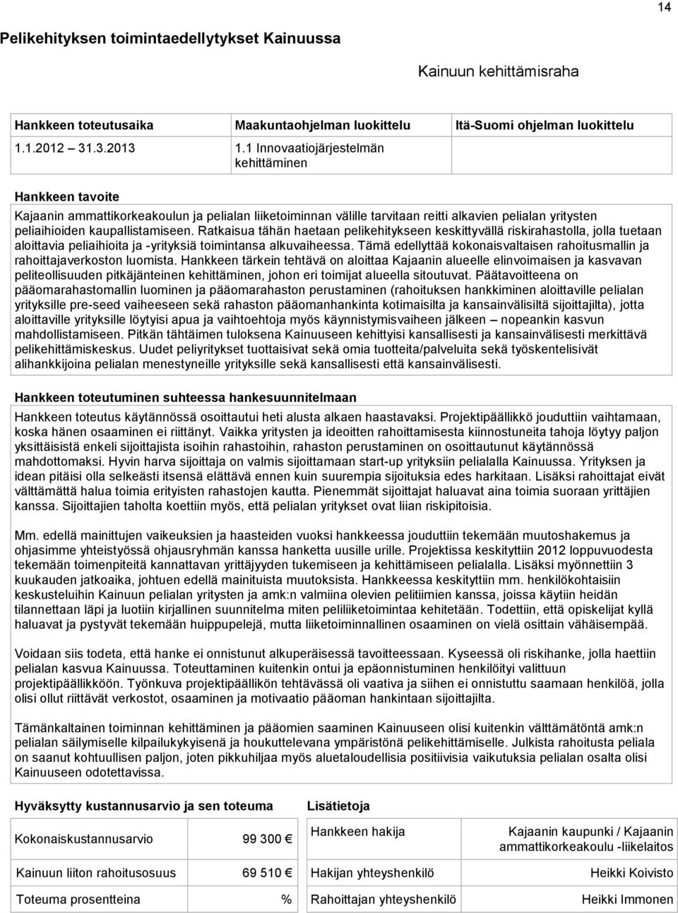 Ratkaisua tähän haetaan pelikehitykseen keskittyvällä riskirahastolla, jolla tuetaan aloittavia peliaihioita ja -yrityksiä toimintansa alkuvaiheessa.