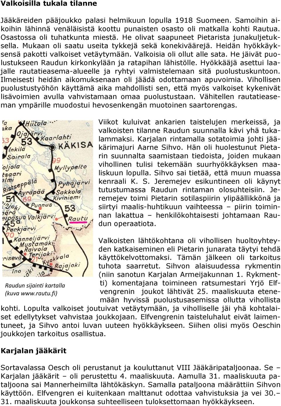 Valkoisia oli ollut alle sata. He jäivät puolustukseen Raudun kirkonkylään ja ratapihan lähistölle. Hyökkääjä asettui laajalle rautatieasema-alueelle ja ryhtyi valmistelemaan sitä puolustuskuntoon.