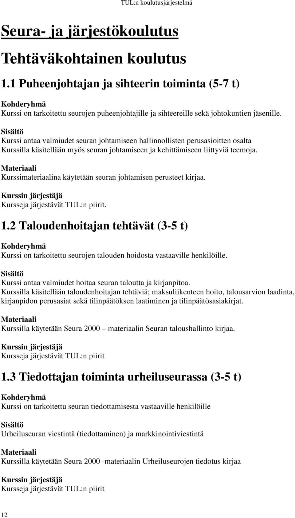 Kurssi antaa valmiudet seuran johtamiseen hallinnollisten perusasioitten osalta Kurssilla käsitellään myös seuran johtamiseen ja kehittämiseen liittyviä teemoja.