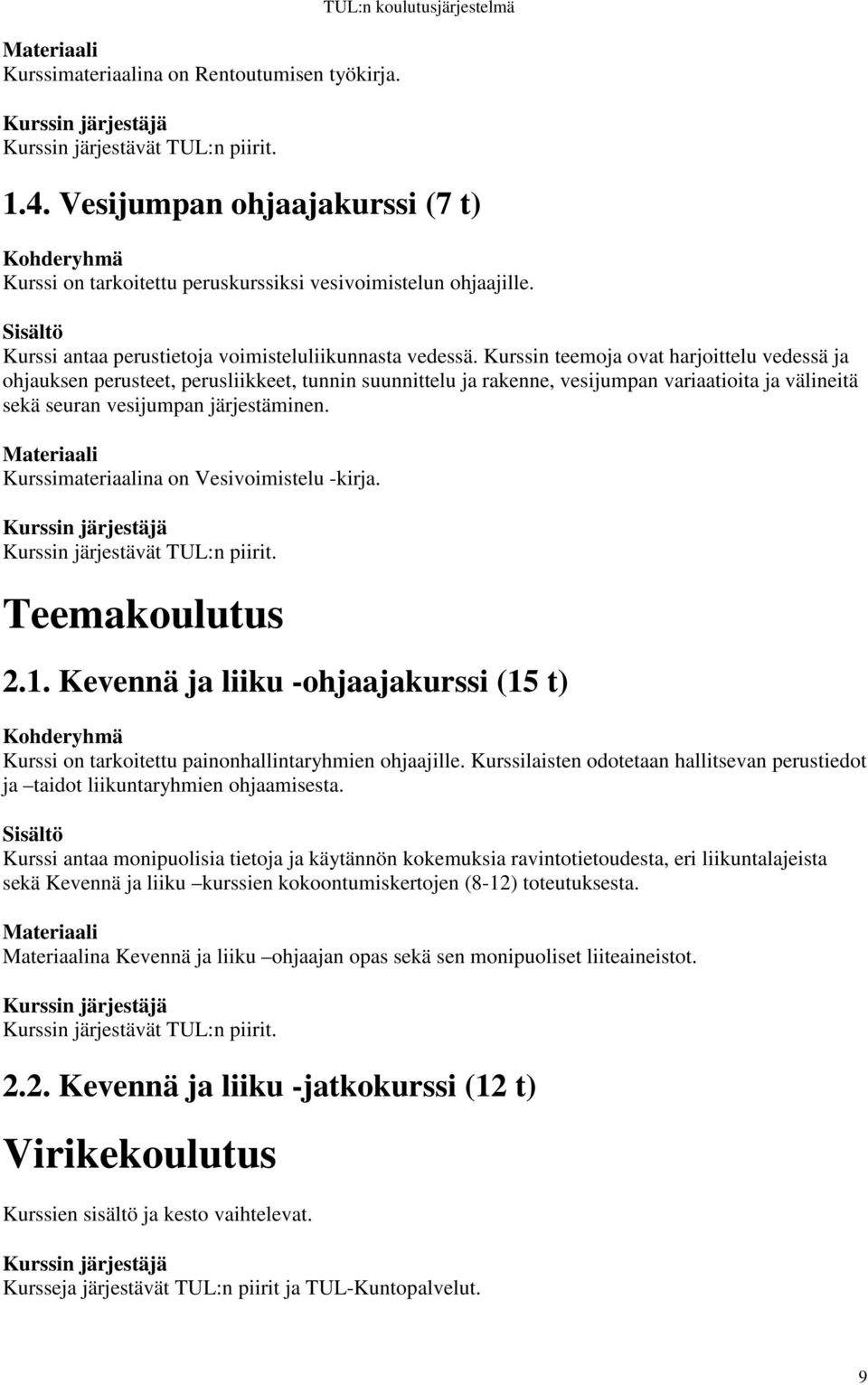 Kurssin teemoja ovat harjoittelu vedessä ja ohjauksen perusteet, perusliikkeet, tunnin suunnittelu ja rakenne, vesijumpan variaatioita ja välineitä sekä seuran vesijumpan järjestäminen.