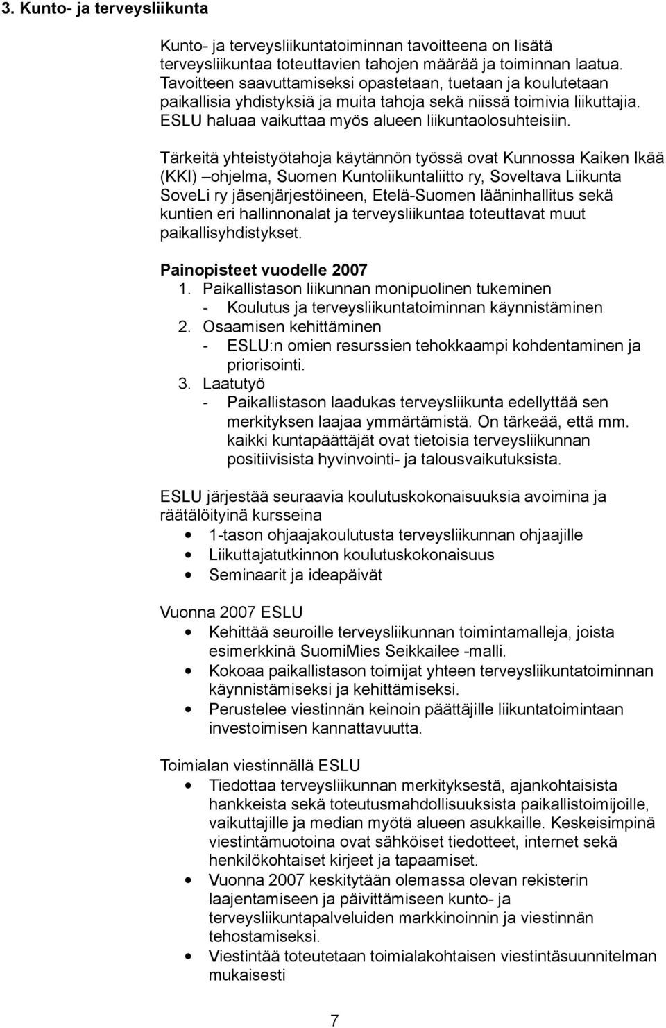 Tärkeitä yhteistyötahoja käytännön työssä ovat Kunnossa Kaiken Ikää (KKI) ohjelma, Suomen Kuntoliikuntaliitto ry, Soveltava Liikunta SoveLi ry jäsenjärjestöineen, Etelä-Suomen lääninhallitus sekä